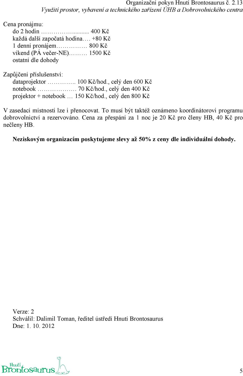 70 Kč/hod., celý den 400 Kč projektor + notebook 150 Kč/hod., celý den 800 Kč V zasedací místnosti lze i přenocovat.