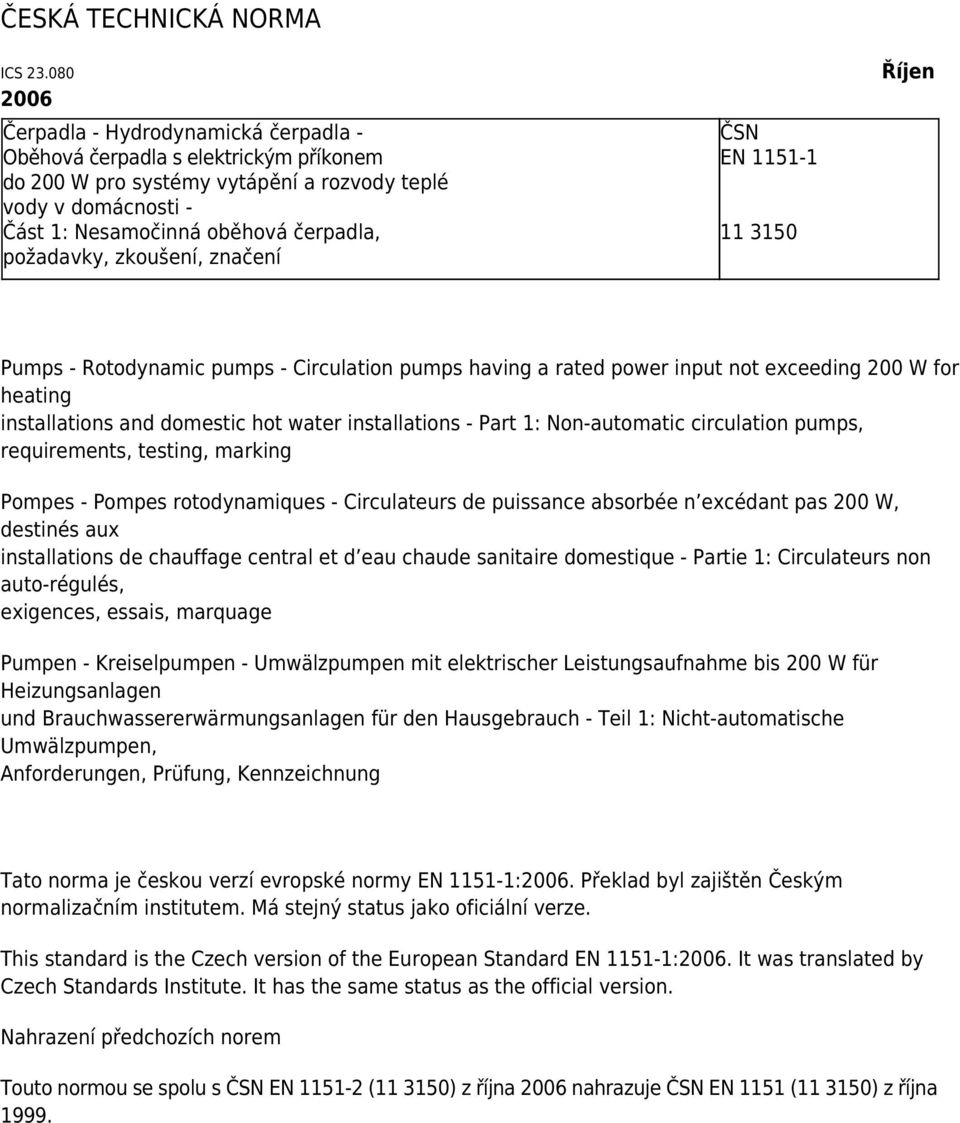 požadavky, zkoušení, značení ČSN EN 1151-1 11 3150 Říjen Pumps - Rotodynamic pumps - Circulation pumps having a rated power input not exceeding 200 W for heating installations and domestic hot water