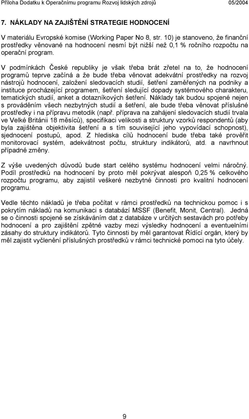 V podmínkách České republiky je však třeba brát zřetel na to, že hodnocení programů teprve začíná a že bude třeba věnovat adekvátní prostředky na rozvoj nástrojů hodnocení, založení sledovacích