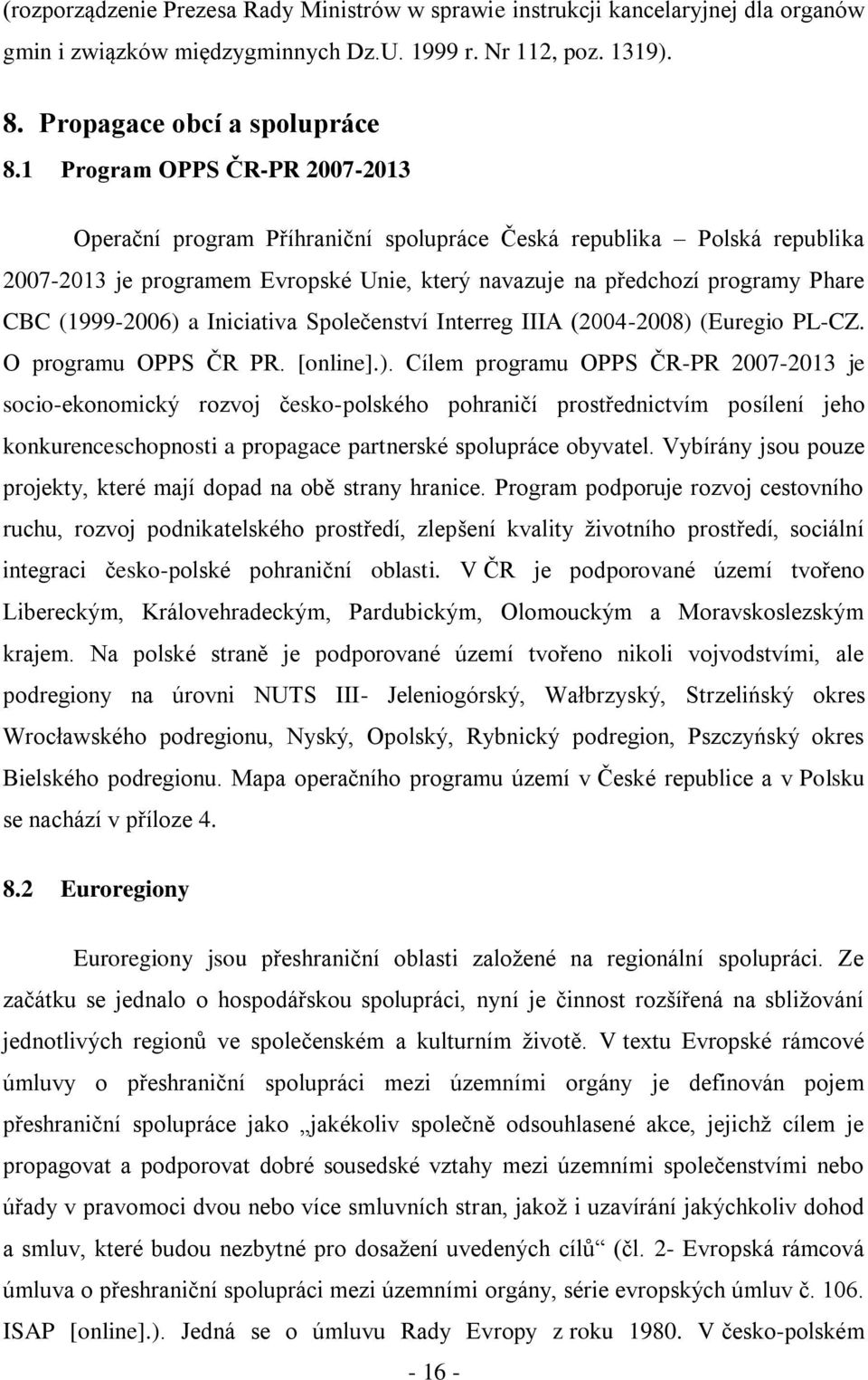 (1999-2006) a Iniciativa Společenství Interreg IIIA (2004-2008) (Euregio PL-CZ. O programu OPPS ČR PR. [online].). Cílem programu OPPS ČR-PR 2007-2013 je socio-ekonomický rozvoj česko-polského pohraničí prostřednictvím posílení jeho konkurenceschopnosti a propagace partnerské spolupráce obyvatel.