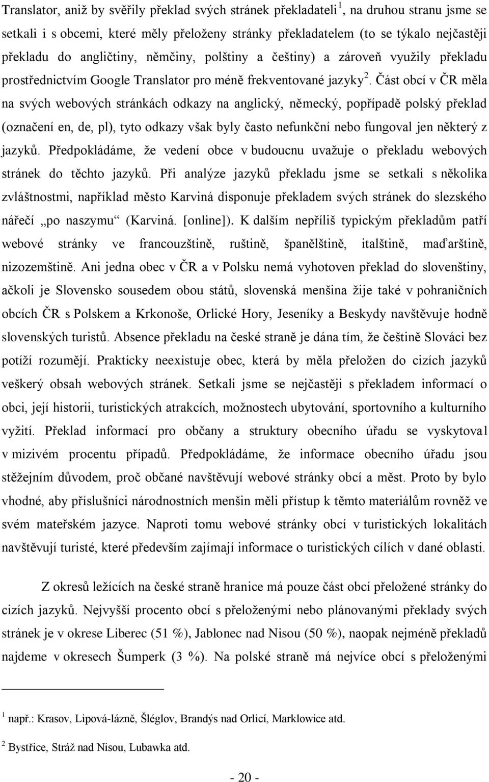 Část obcí v ČR měla na svých webových stránkách odkazy na anglický, německý, popřípadě polský překlad (označení en, de, pl), tyto odkazy však byly často nefunkční nebo fungoval jen některý z jazyků.