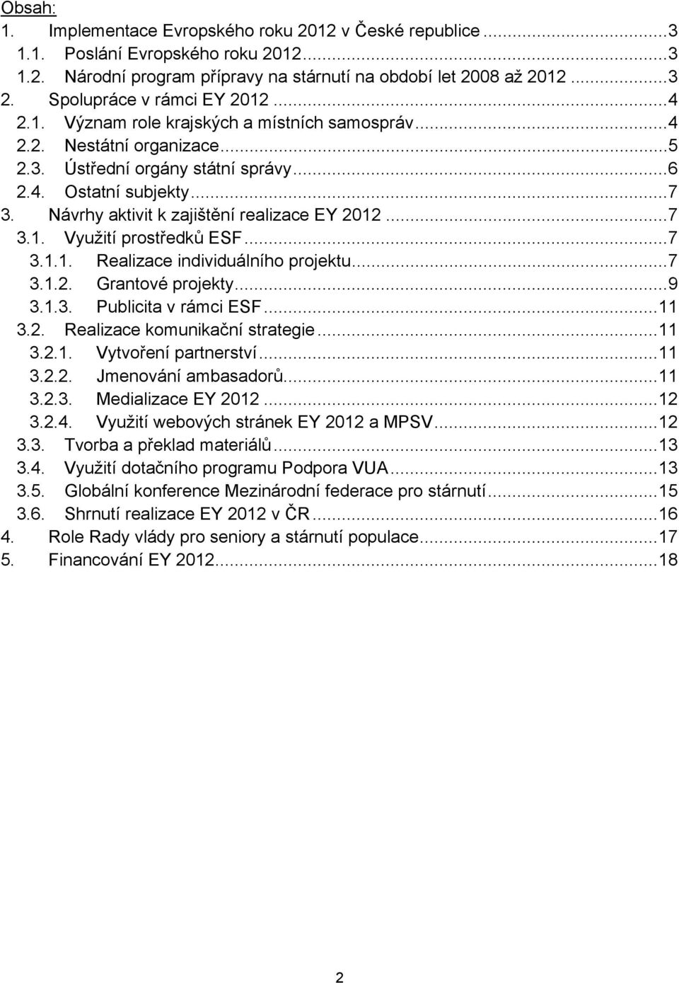 Návrhy aktivit k zajištění realizace EY 2012...7 3.1. Využití prostředků ESF...7 3.1.1. Realizace individuálního projektu...7 3.1.2. Grantové projekty...9 3.1.3. Publicita v rámci ESF...11 3.2. Realizace komunikační strategie.