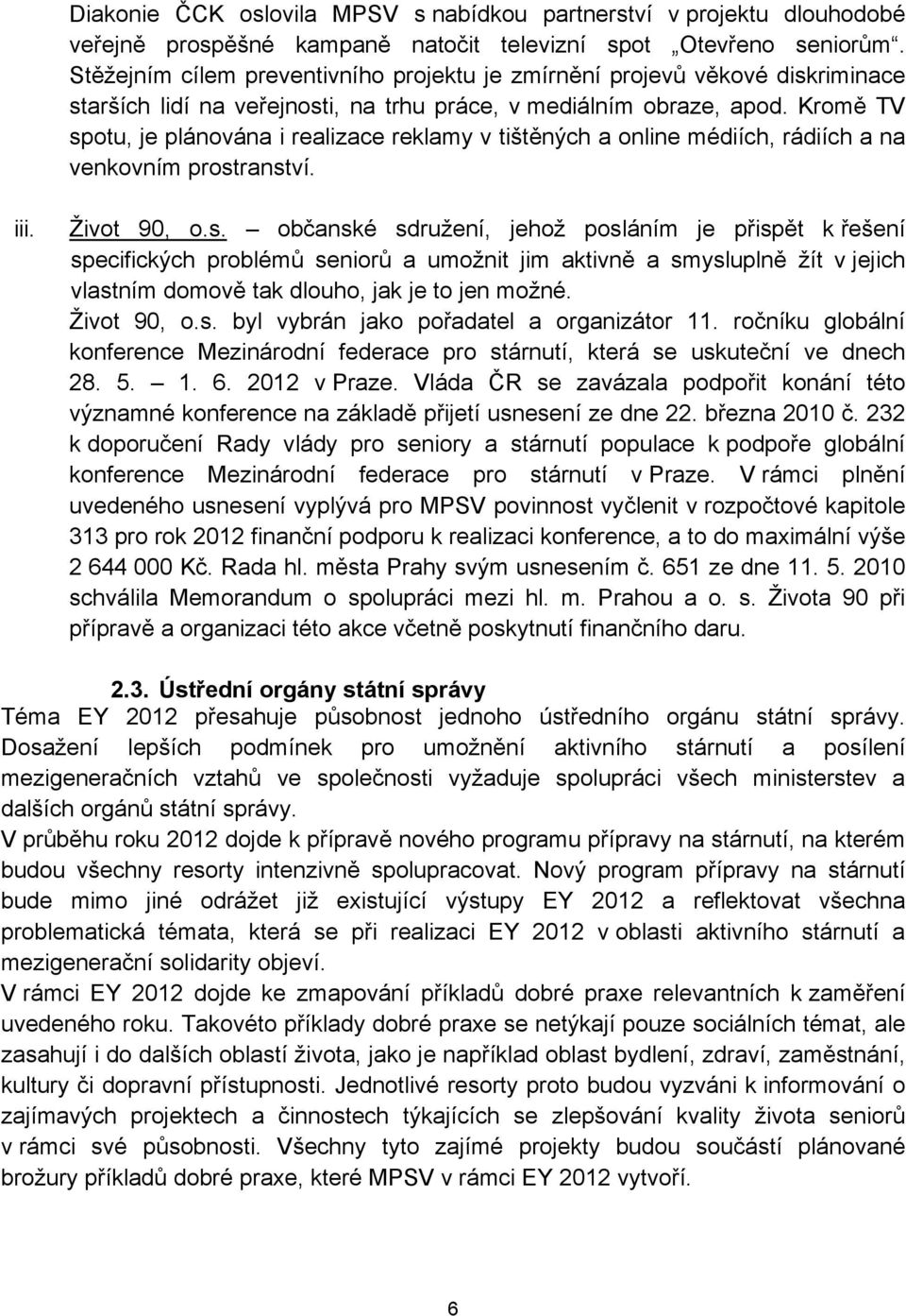 Kromě TV spotu, je plánována i realizace reklamy v tištěných a online médiích, rádiích a na venkovním prostranství. iii. Život 90, o.s. občanské sdružení, jehož posláním je přispět k řešení specifických problémů seniorů a umožnit jim aktivně a smysluplně žít v jejich vlastním domově tak dlouho, jak je to jen možné.