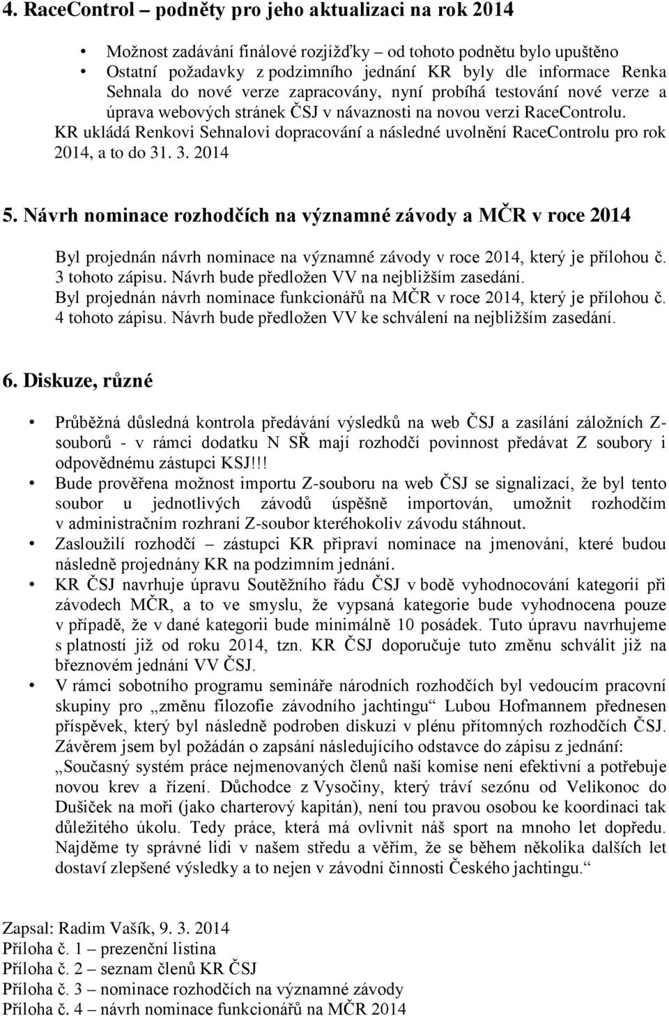 K ukládá enkovi Sehnalovi dopracování a následné uvolnění acecontrolu pro rok 2014, a to do 31. 3. 2014 5.