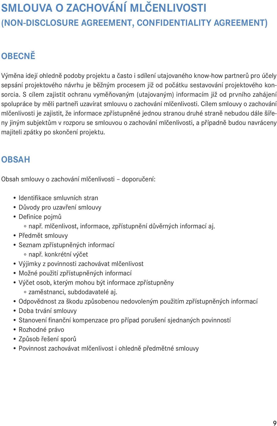 S cílem zajistit ochranu vyměňovaným (utajovaným) informacím již od prvního zahájení spolupráce by měli partneři uzavírat smlouvu o zachování mlčenlivosti.