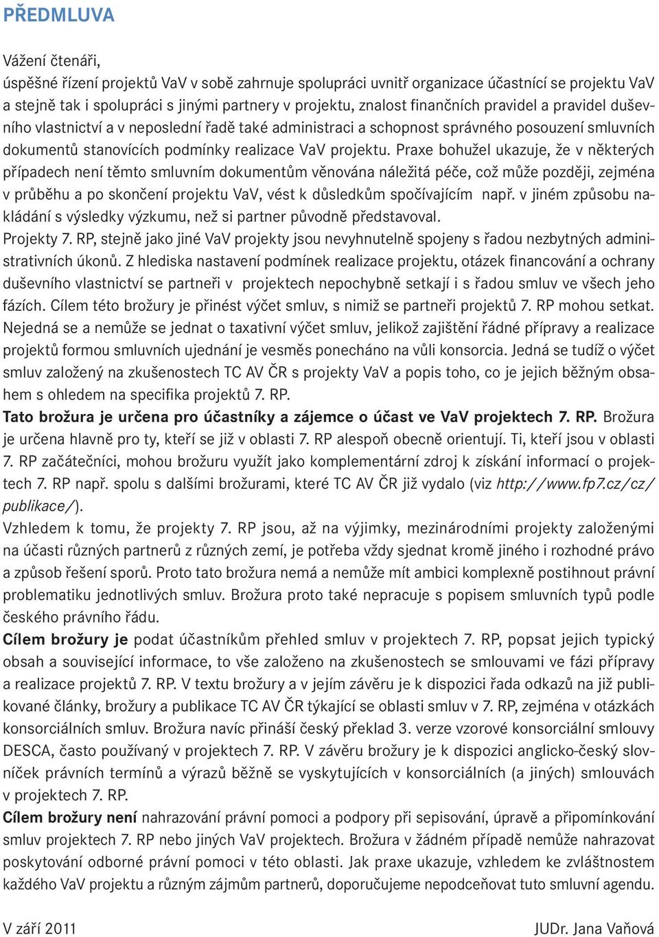 Praxe bohužel ukazuje, že v některých případech není těmto smluvním dokumentům věnována náležitá péče, což může později, zejména v průběhu a po skončení projektu VaV, vést k důsledkům spočívajícím