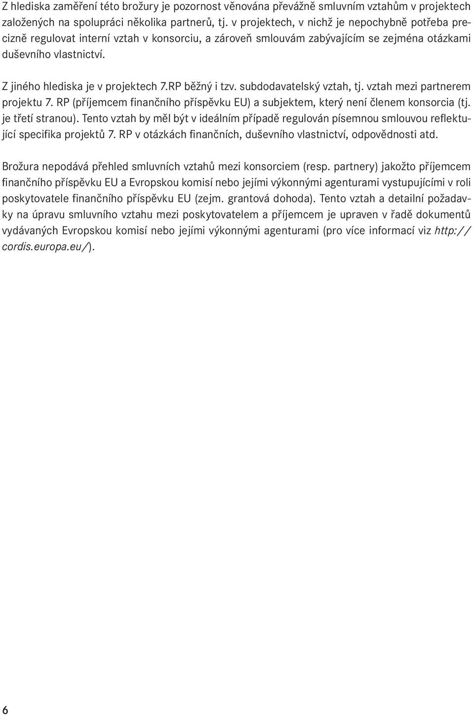 RP běžný i tzv. subdodavatelský vztah, tj. vztah mezi partnerem projektu 7. RP (příjemcem finančního příspěvku EU) a subjektem, který není členem konsorcia (tj. je třetí stranou).