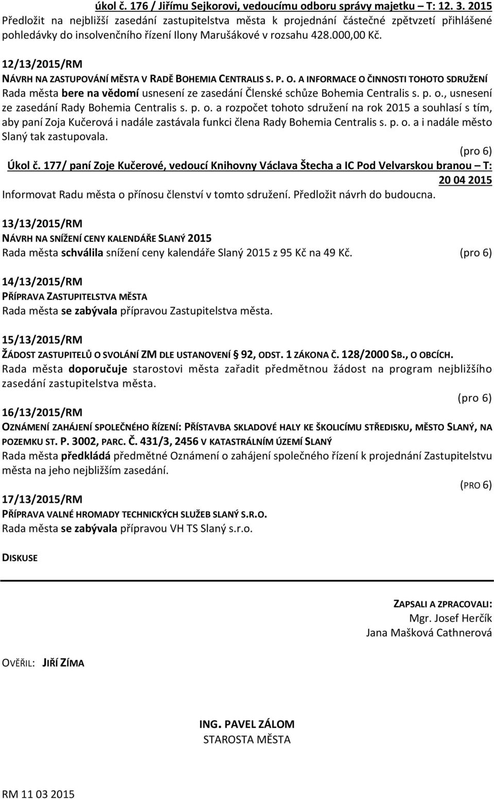 12/13/2015/RM NÁVRH NA ZASTUPOVÁNÍ MĚSTA V RADĚ BOHEMIA CENTRALIS S. P. O. A INFORMACE O ČINNOSTI TOHOTO SDRUŽENÍ Rada města bere na vědomí usnesení ze zasedání Členské schůze Bohemia Centralis s. p.