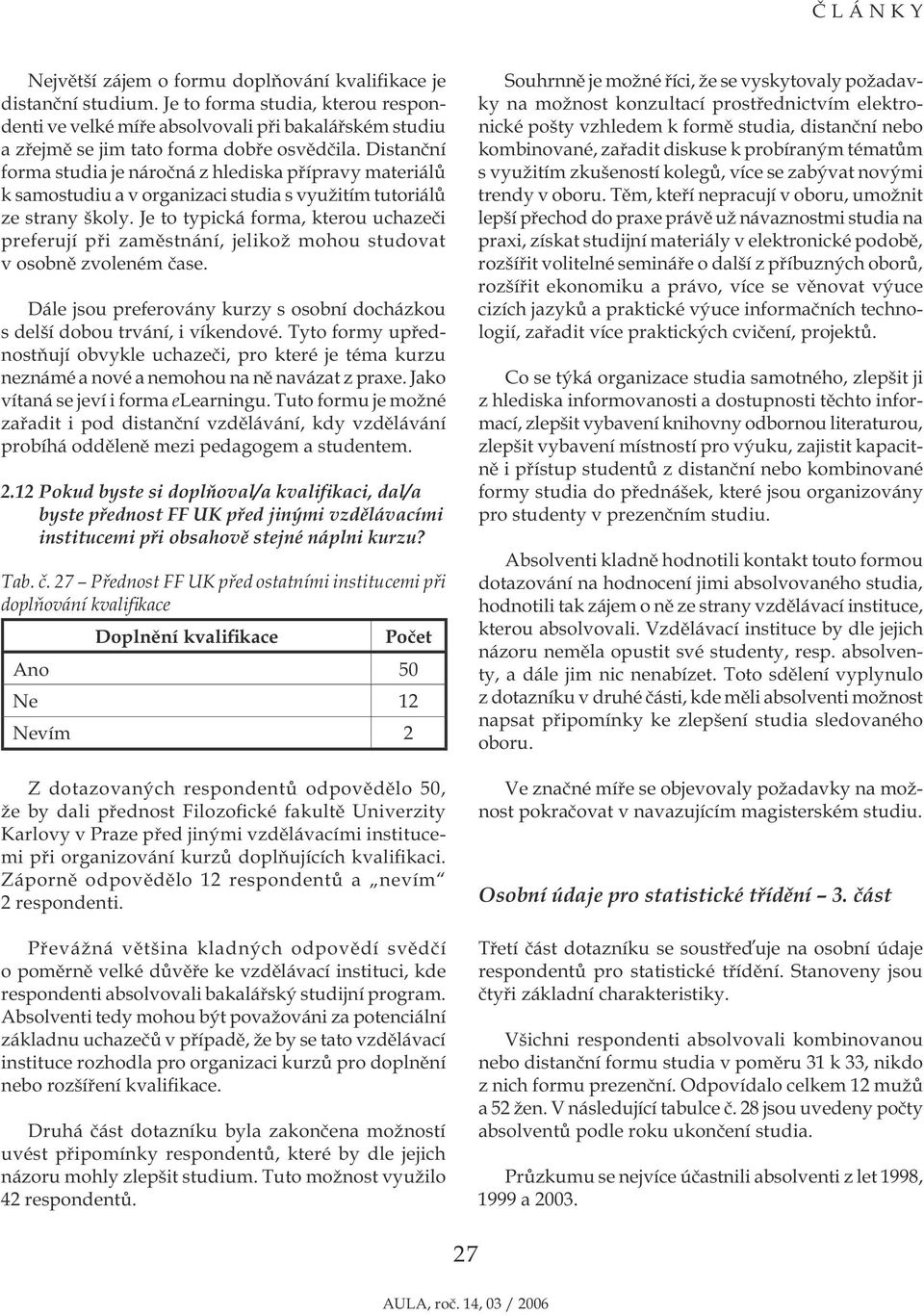 Je to typická forma, kterou uchazeči preferují při zaměstnání, jelikož mohou studovat v osobně zvoleném čase. Dále jsou preferovány kurzy s osobní docházkou s delší dobou trvání, i víkendové.