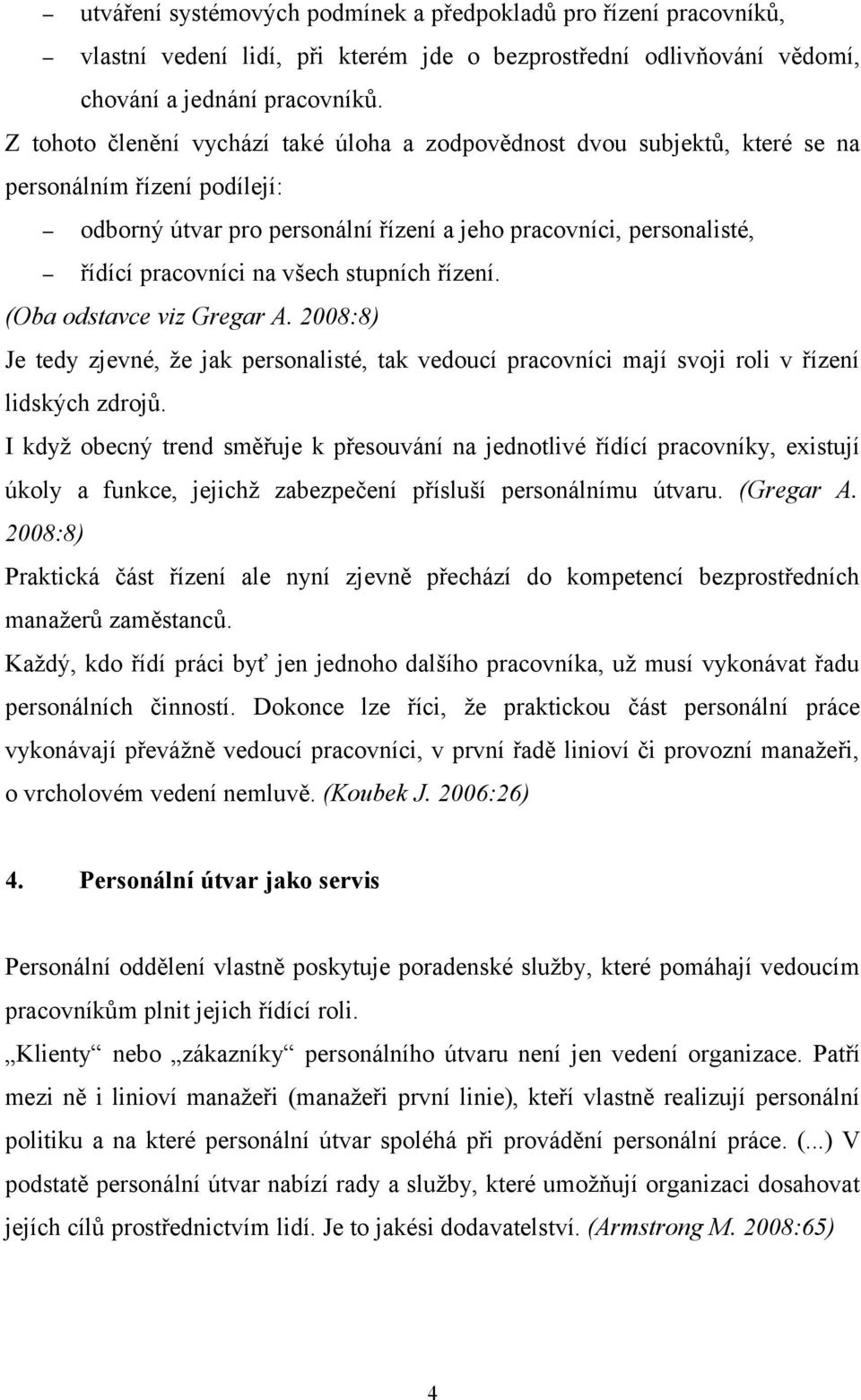 všech stupních řízení. (Oba odstavce viz Gregar A. 2008:8) Je tedy zjevné, že jak personalisté, tak vedoucí pracovníci mají svoji roli v řízení lidských zdrojů.