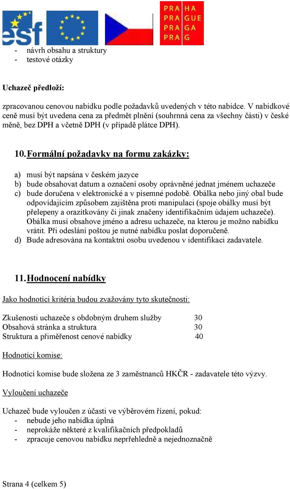 Formální požadavky na formu zakázky: a) musí být napsána v českém jazyce b) bude obsahovat datum a označení osoby oprávněné jednat jménem uchazeče c) bude doručena v elektronické a v písemné podobě.