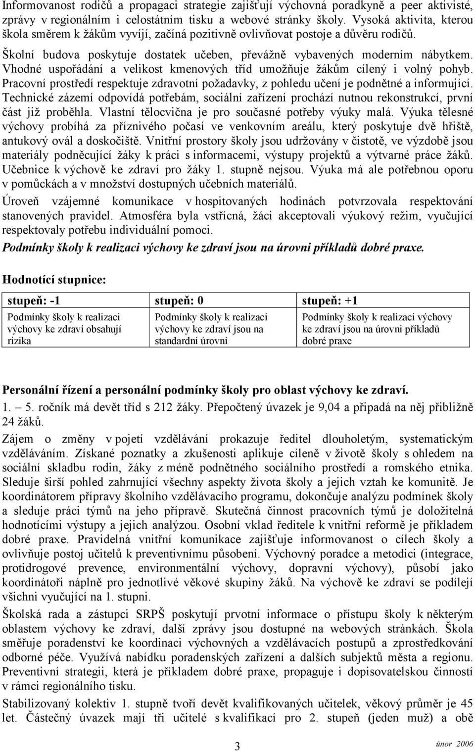 Vhodné uspořádání a velikost kmenových tříd umožňuje žákům cílený i volný pohyb. Pracovní prostředí respektuje zdravotní požadavky, z pohledu učení je podnětné a informující.