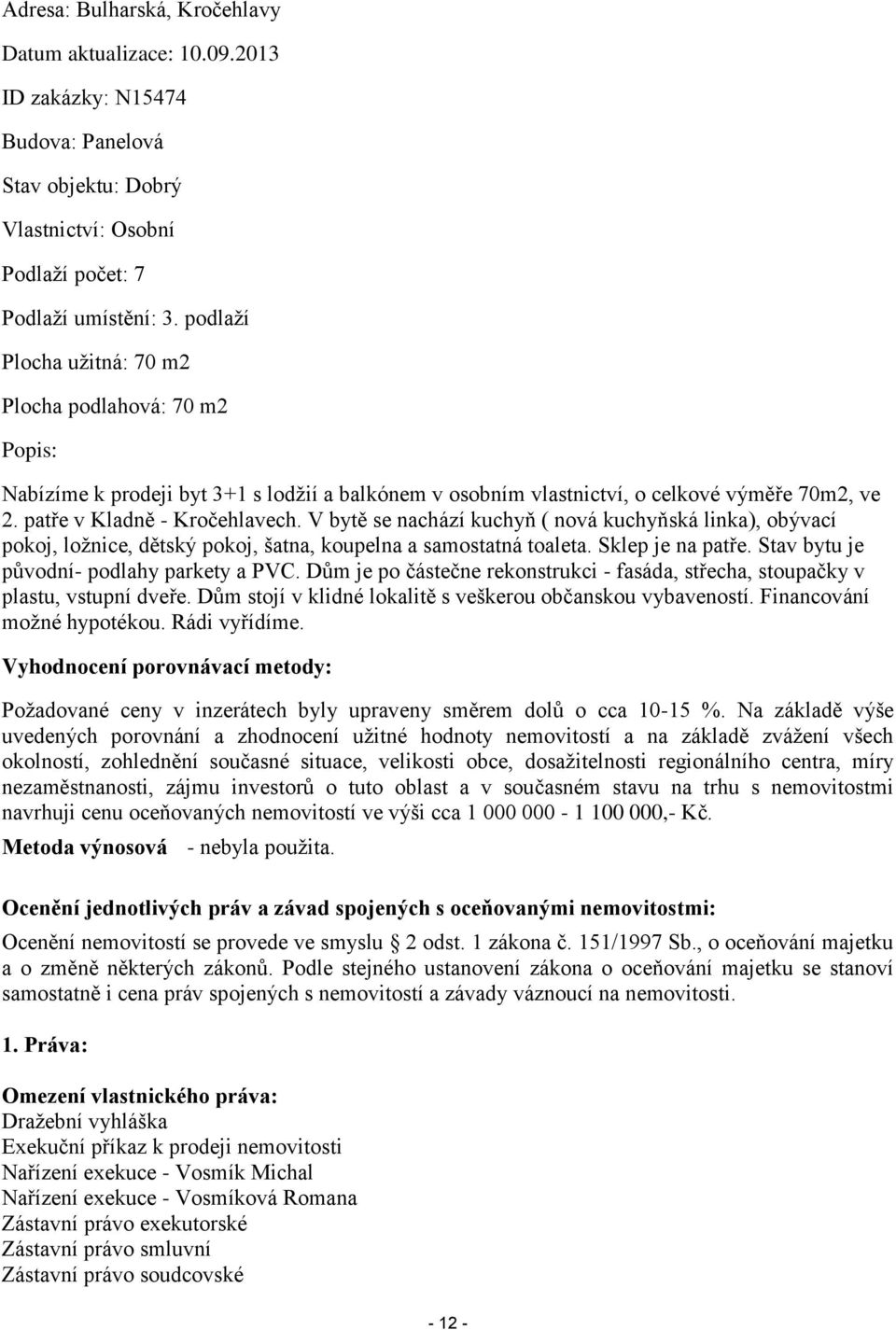 V bytě se nachází kuchyň ( nová kuchyňská linka), obývací pokoj, ložnice, dětský pokoj, šatna, koupelna a samostatná toaleta. Sklep je na patře. Stav bytu je původní- podlahy parkety a PVC.