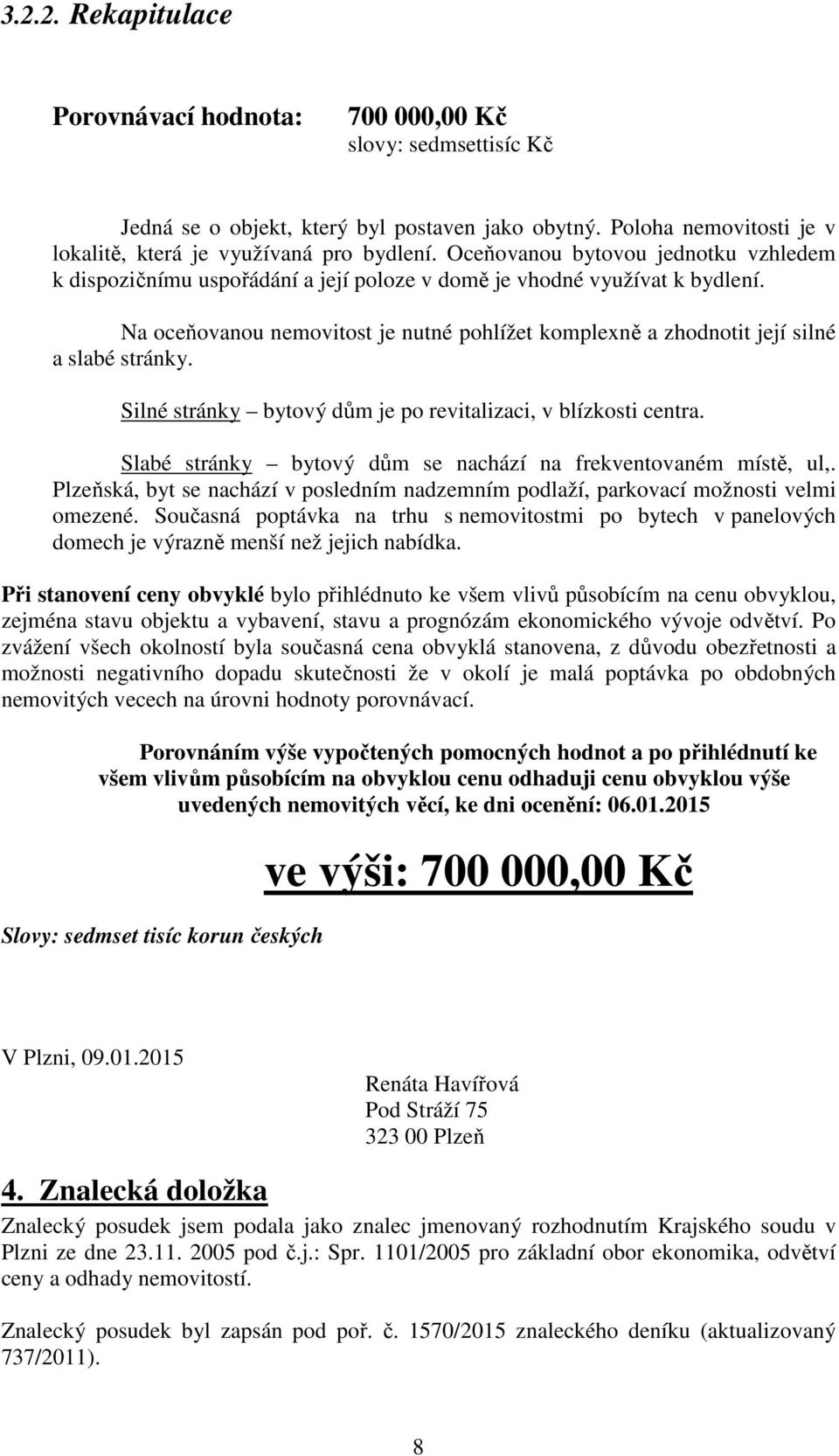 Na oceňovanou nemovitost je nutné pohlížet komplexně a zhodnotit její silné a slabé stránky. Silné stránky bytový dům je po revitalizaci, v blízkosti centra.