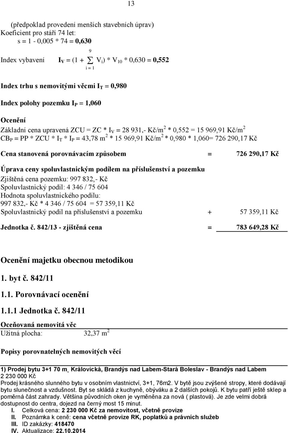 0,980 * 1,060= 726 290,17 Kč Cena stanovená porovnávacím způsobem = 726 290,17 Kč Úprava ceny spoluvlastnickým podílem na příslušenství a pozemku Zjištěná cena pozemku: 997 832,- Kč Spoluvlastnický