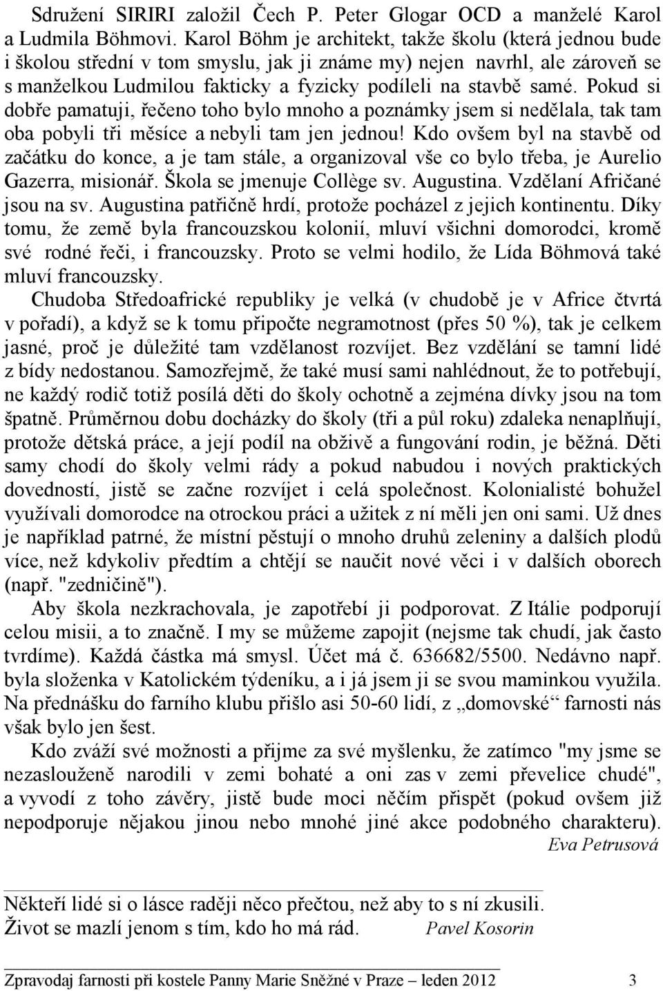 Pokud si dobře pamatuji, řečeno toho bylo mnoho a poznámky jsem si nedělala, tak tam oba pobyli tři měsíce a nebyli tam jen jednou!