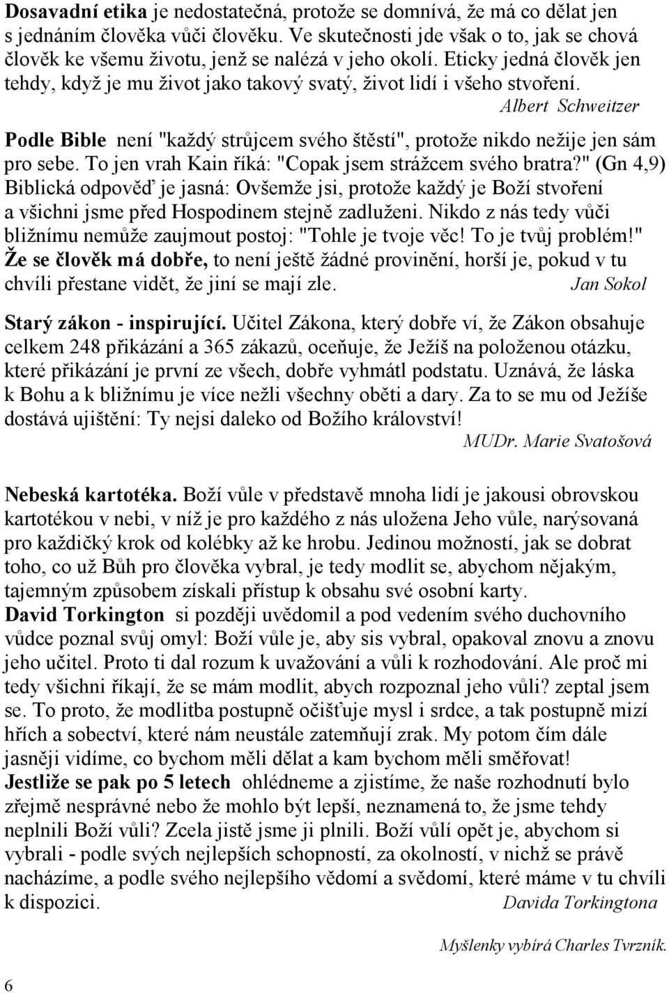 To jen vrah Kain říká: "Copak jsem strážcem svého bratra?" (Gn 4,9) Biblická odpověď je jasná: Ovšemže jsi, protože každý je Boží stvoření a všichni jsme před Hospodinem stejně zadluženi.