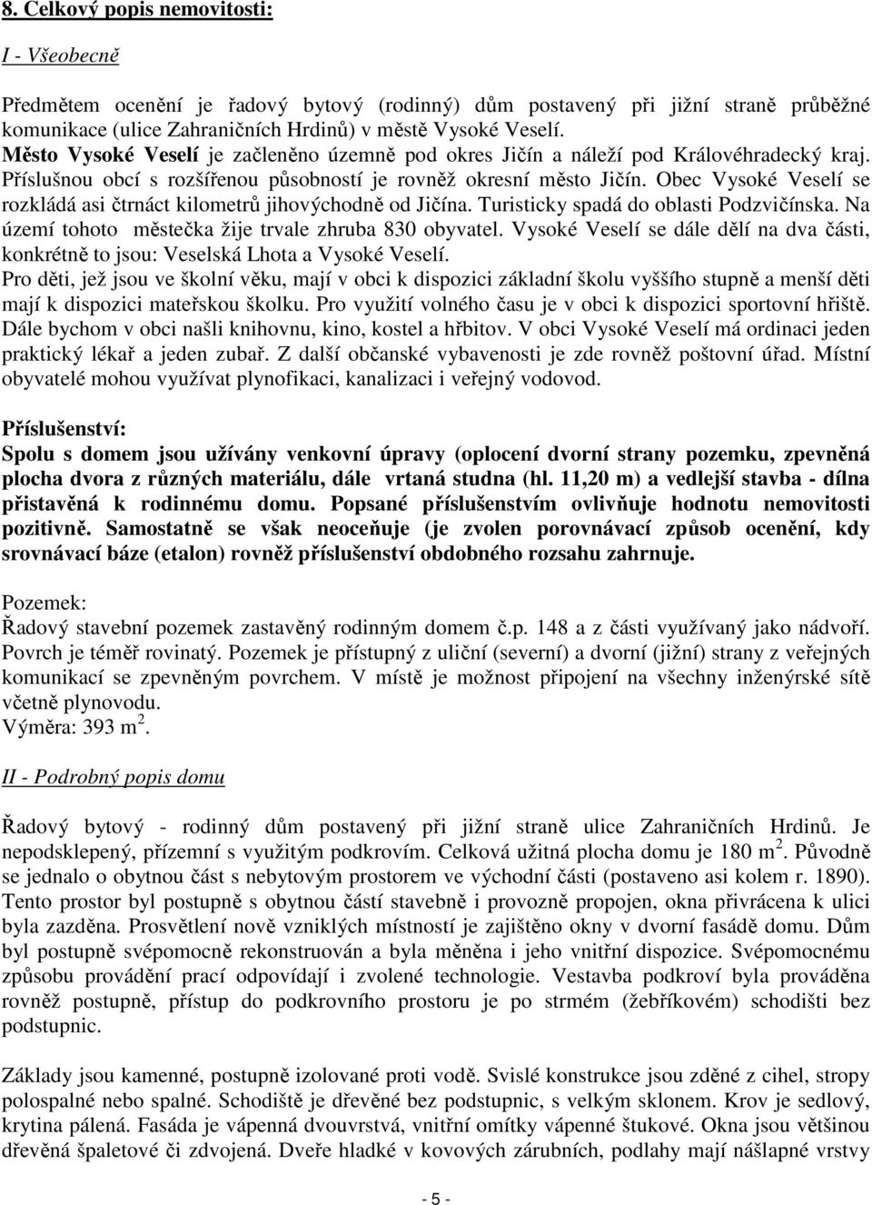 Obec Vysoké Veselí se rozkládá asi čtrnáct kilometrů jihovýchodně od Jičína. Turisticky spadá do oblasti Podzvičínska. Na území tohoto městečka žije trvale zhruba 830 obyvatel.