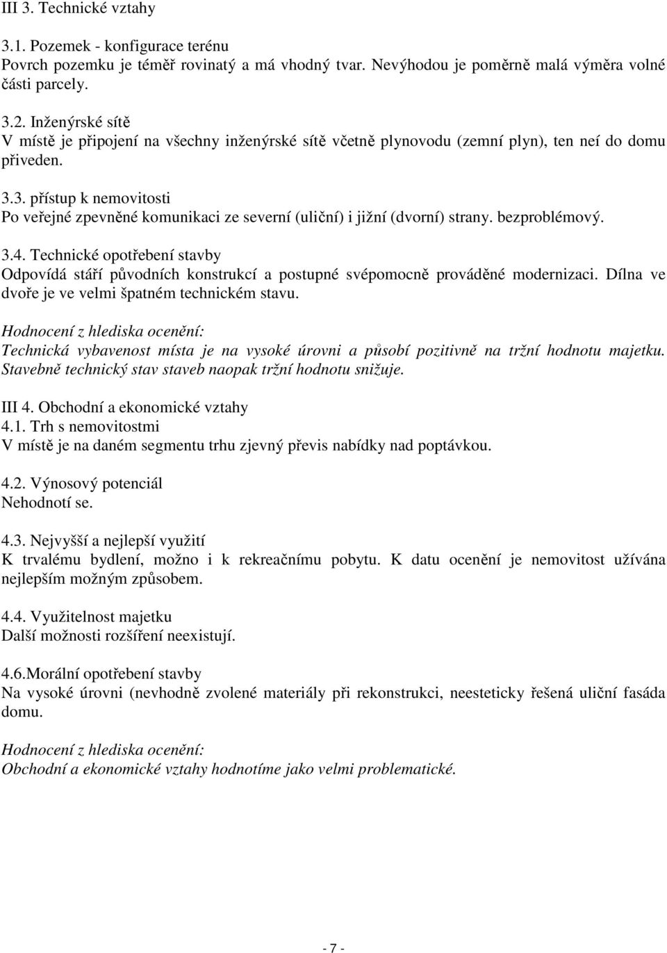 3. přístup k nemovitosti Po veřejné zpevněné komunikaci ze severní (uliční) i jižní (dvorní) strany. bezproblémový. 3.4.