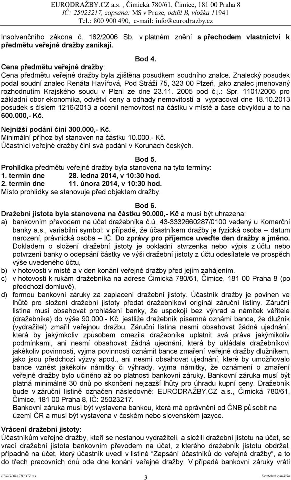 Znalecký posudek podal soudní znalec Renáta Havířová, Pod Stráží 75, 323 00 Plzeň, jako znalec jmenovaný rozhodnutím Krajského soudu v Plzni ze dne 23.11. 2005 pod č.j.: Spr.