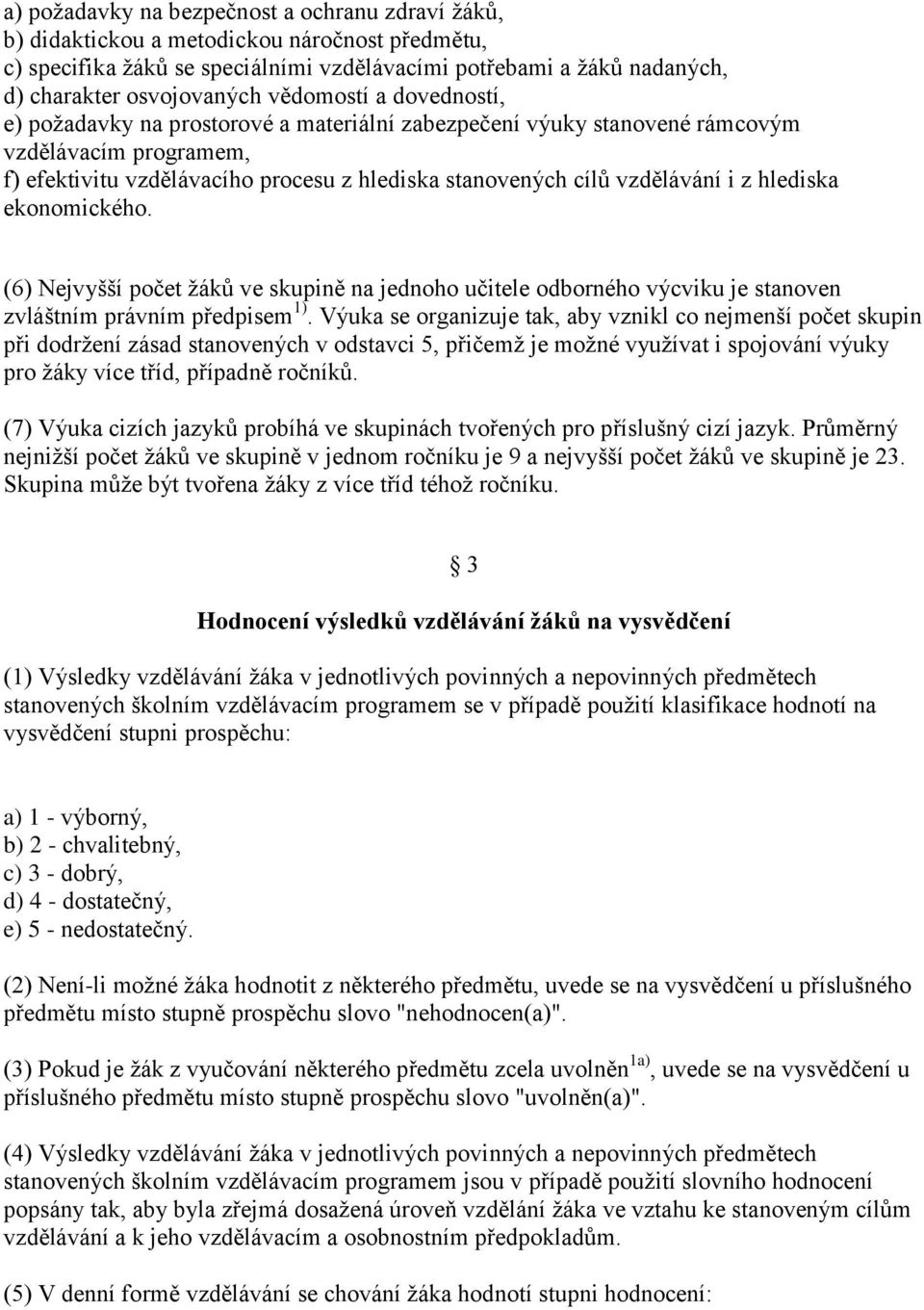 z hlediska ekonomického. (6) Nejvyšší počet žáků ve skupině na jednoho učitele odborného výcviku je stanoven zvláštním právním předpisem 1).