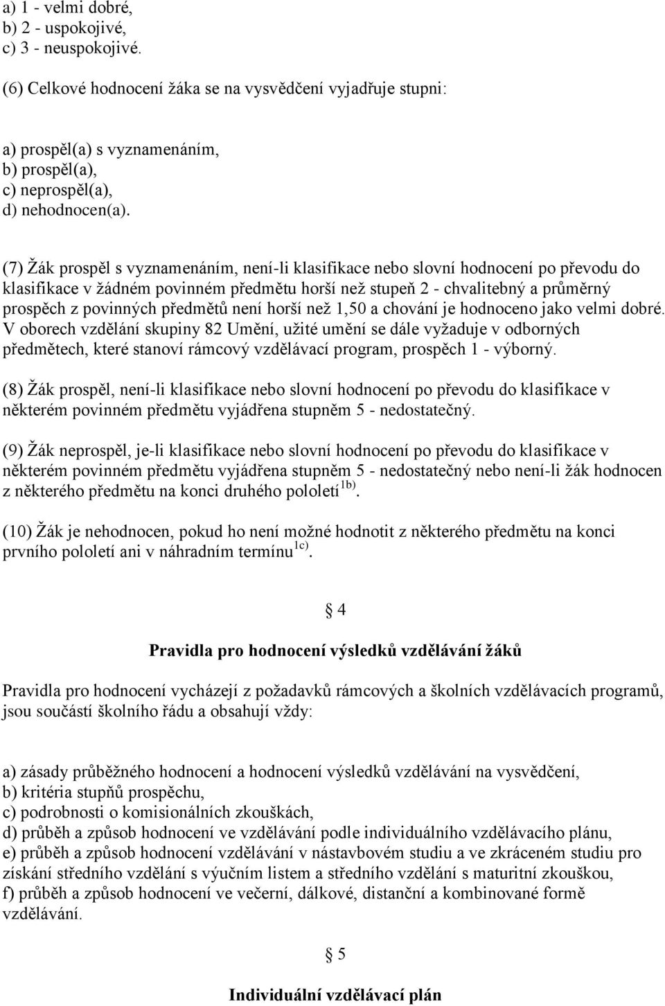 (7) Žák prospěl s vyznamenáním, není-li klasifikace nebo slovní hodnocení po převodu do klasifikace v žádném povinném předmětu horší než stupeň 2 - chvalitebný a průměrný prospěch z povinných