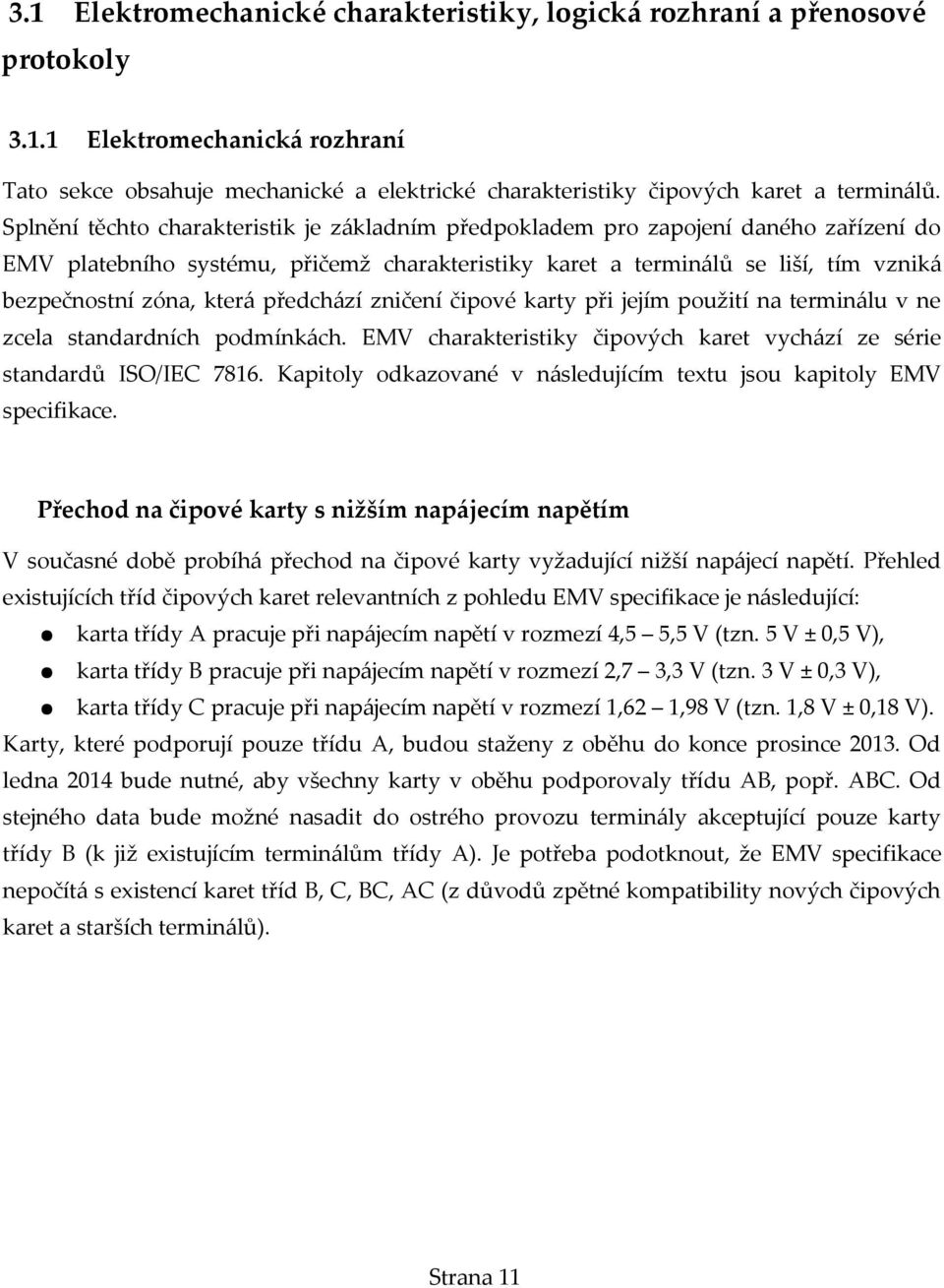 předchází zničení čipové karty při jejím použití na terminálu v ne zcela standardních podmínkách. EMV charakteristiky čipových karet vychází ze série standardů ISO/IEC 7816.