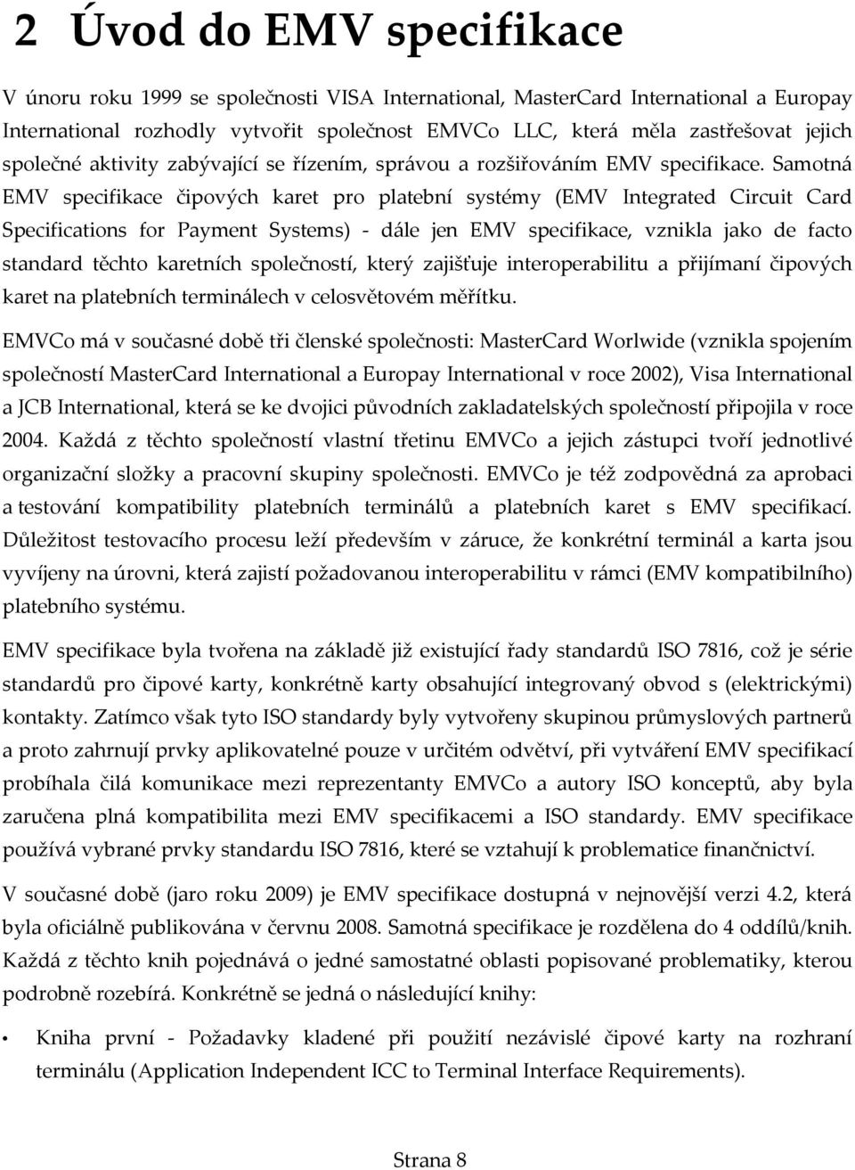 Samotná EMV specifikace čipových karet pro platební systémy (EMV Integrated Circuit Card Specifications for Payment Systems) - dále jen EMV specifikace, vznikla jako de facto standard těchto