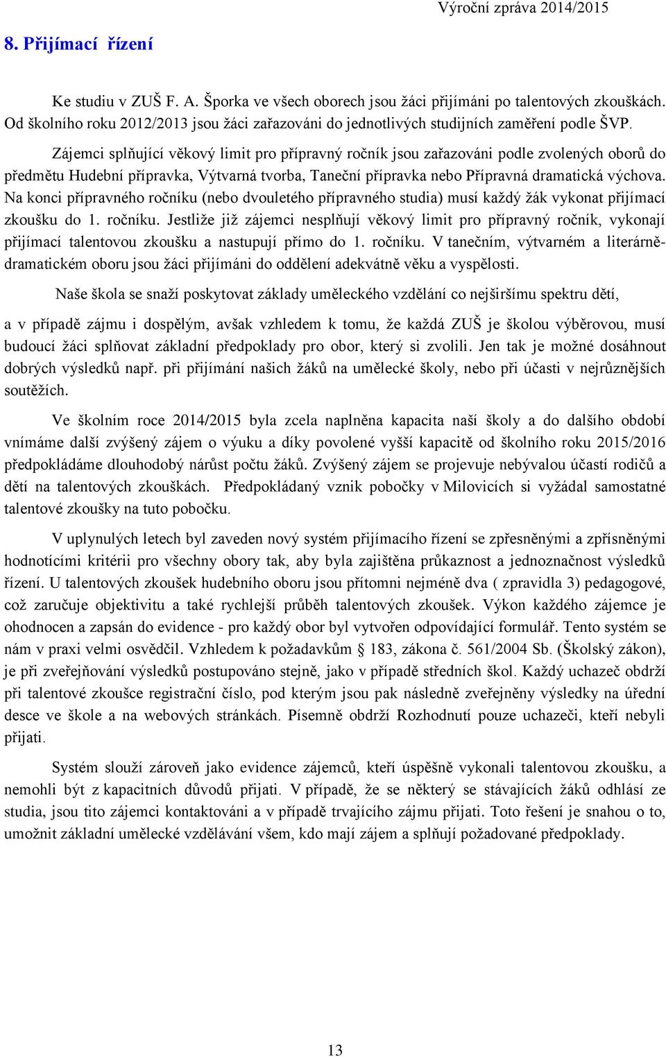 Zájemci splňující věkový limit pro přípravný ročník jsou zařazováni podle zvolených oborů do předmětu Hudební přípravka, Výtvarná tvorba, Taneční přípravka nebo Přípravná dramatická výchova.