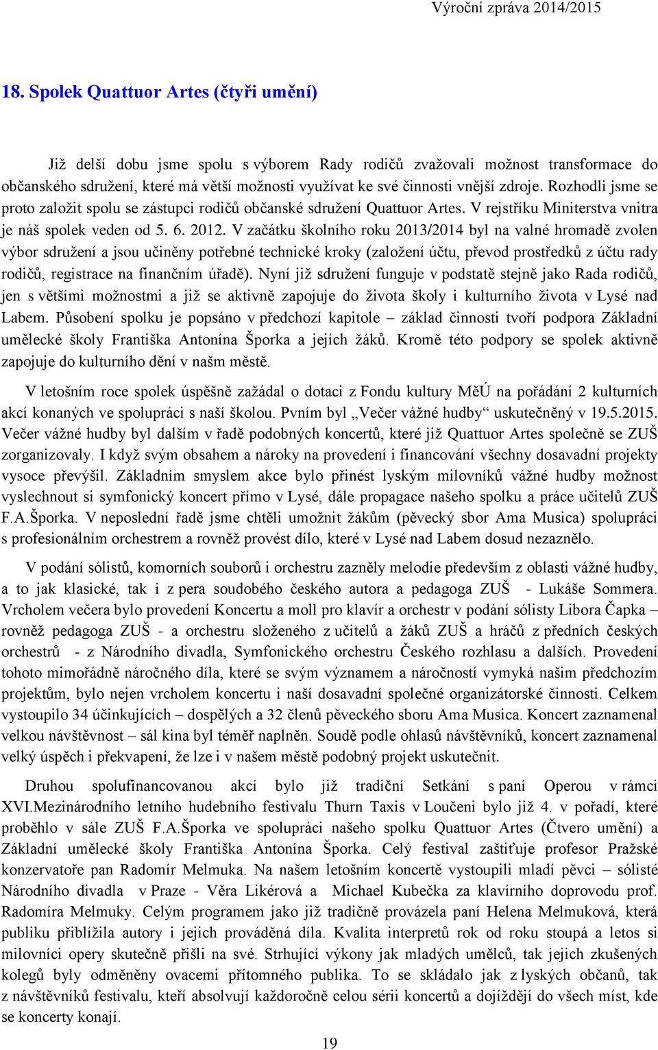 V začátku školního roku 2013/2014 byl na valné hromadě zvolen výbor sdružení a jsou učiněny potřebné technické kroky (založení účtu, převod prostředků z účtu rady rodičů, registrace na finančním