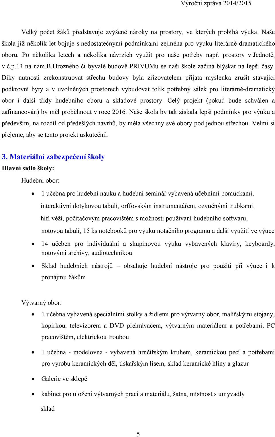 Díky nutnosti zrekonstruovat střechu budovy byla zřizovatelem přijata myšlenka zrušit stávající podkrovní byty a v uvolněných prostorech vybudovat tolik potřebný sálek pro literárně-dramatický obor i