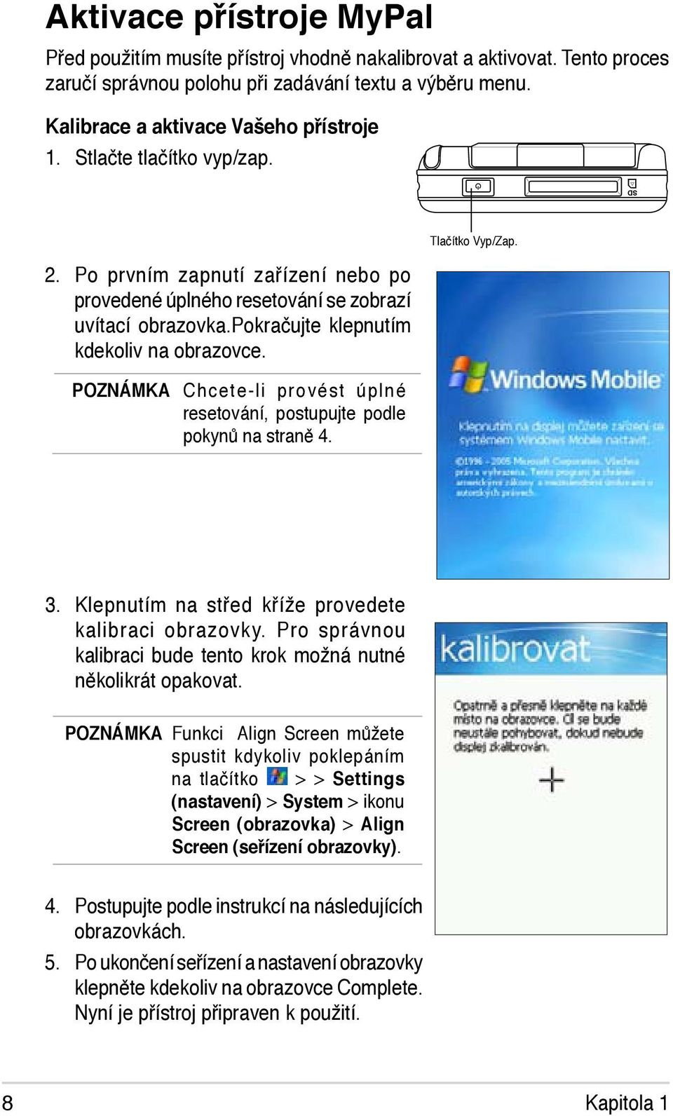 POZNÁMKA Chcete-li provést úplné resetování, postupujte podle pokynů na straně 4. Tlačítko Vyp/Zap. 3. Klepnutím na střed kříže provedete kalibraci obrazovky.