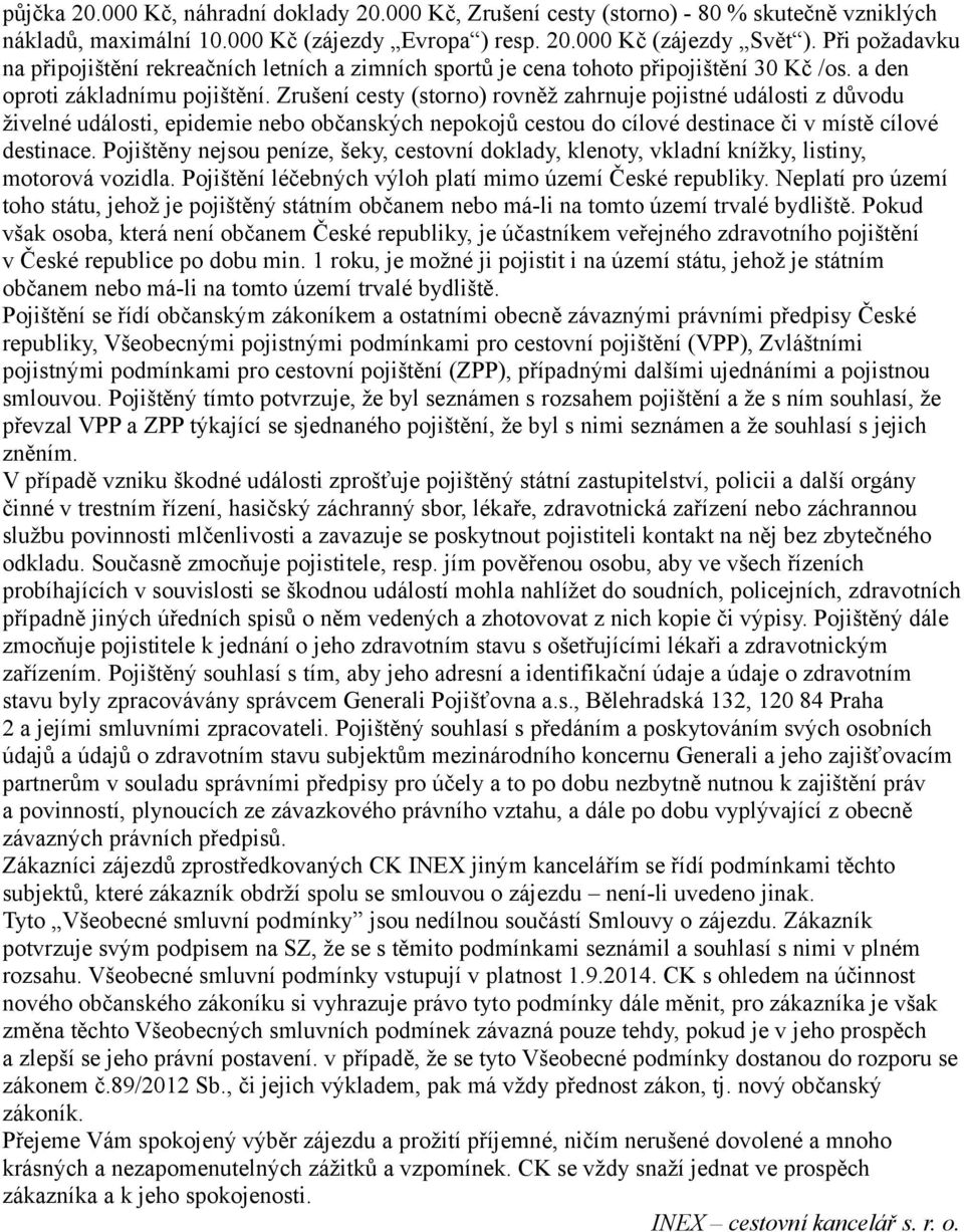 Zrušení cesty (storno) rovněž zahrnuje pojistné události z důvodu živelné události, epidemie nebo občanských nepokojů cestou do cílové destinace či v místě cílové destinace.