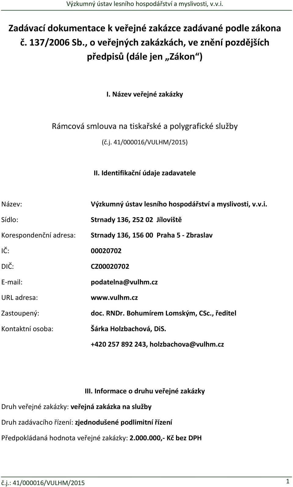 Identifikační údaje zadavatele Název: Sídlo: Korespondenční adresa: Výzkumný ústav lesního hospodářství a myslivosti, v.v.i. Strnady 136, 252 02 Jíloviště Strnady 136, 156 00 Praha 5 Zbraslav IČ: 00020702 DIČ: E mail: URL adresa: Zastoupený: Kontaktní osoba: CZ00020702 podatelna@vulhm.