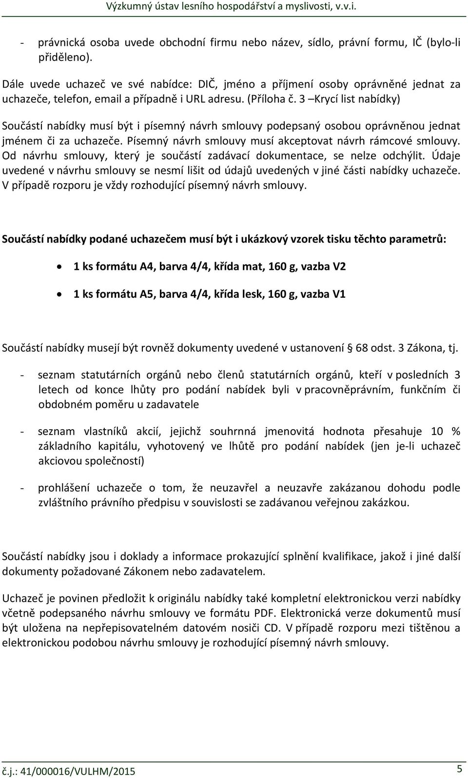 3 Krycí list nabídky) Součástí nabídky musí být i písemný návrh smlouvy podepsaný osobou oprávněnou jednat jménem či za uchazeče. Písemný návrh smlouvy musí akceptovat návrh rámcové smlouvy.