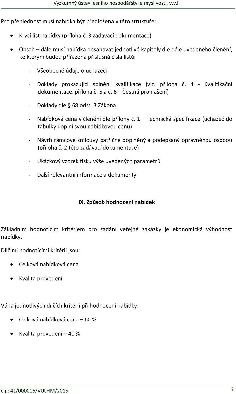 prokazující splnění kvalifikace (viz. příloha č. 4 Kvalifikační dokumentace, příloha č. 5 a č. 6 Čestná prohlášení) - Doklady dle 68 odst. 3 Zákona - Nabídková cena v členění dle přílohy č.