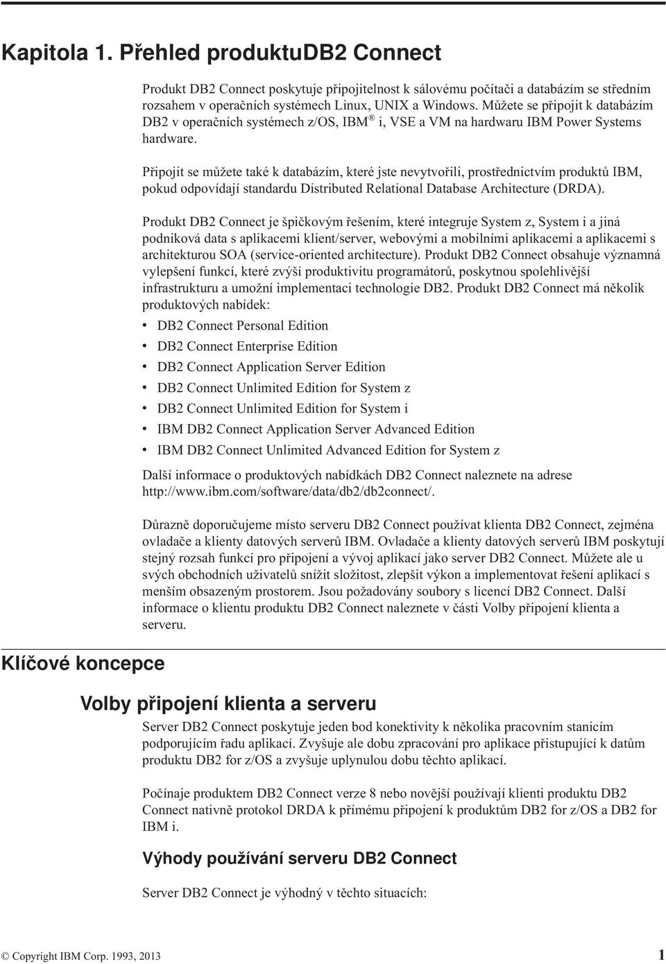 Připojit se můžete také k databázím, které jste neytořili, prostřednictím produktů IBM, pokud odpoídají standardu Distributed Relational Database Architecture (DRDA).