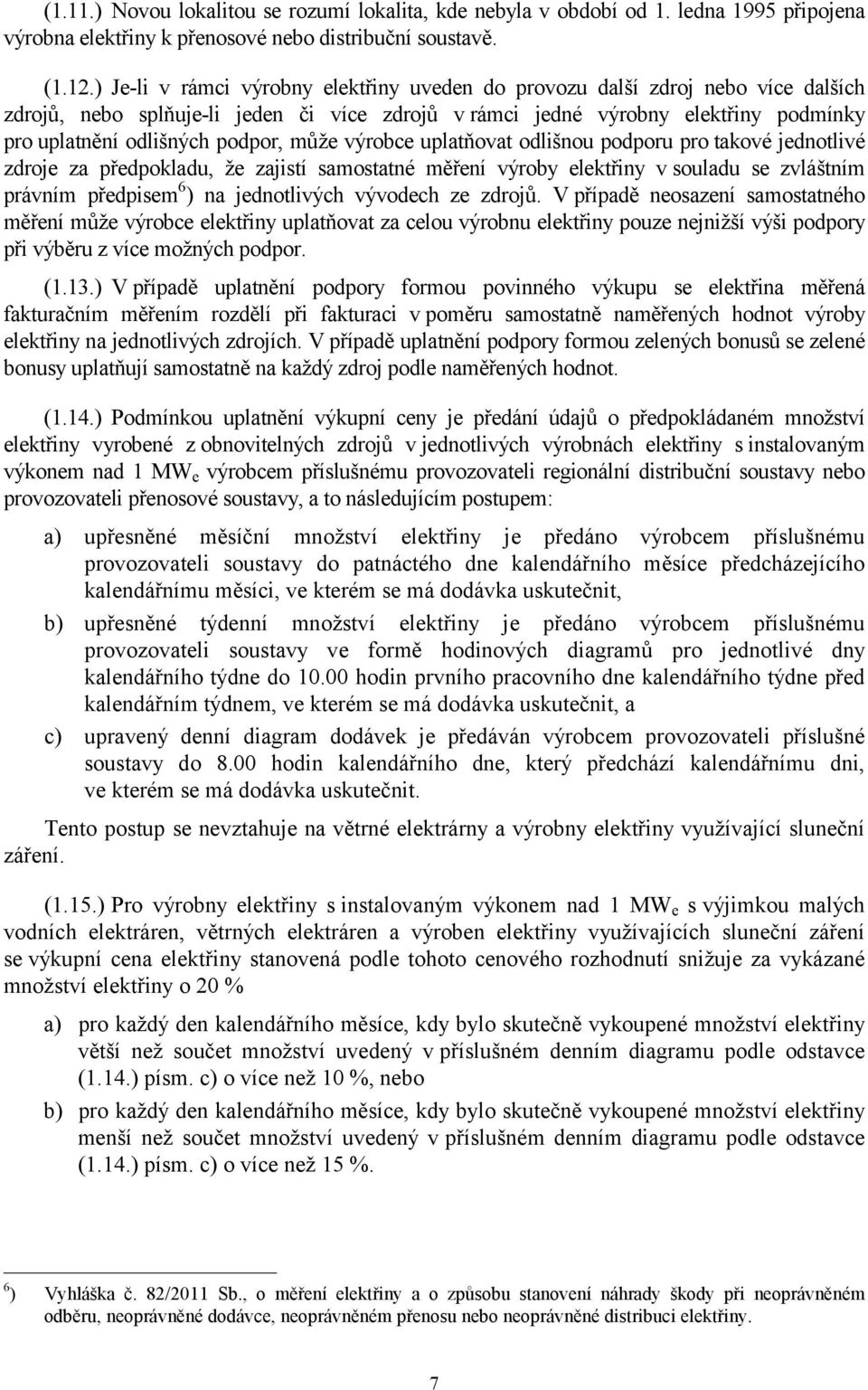 může výrobce uplatňovat odlišnou podporu pro takové jednotlivé zdroje za předpokladu, že zajistí samostatné měření výroby elektřiny v souladu se zvláštním právním předpisem 6 ) na jednotlivých