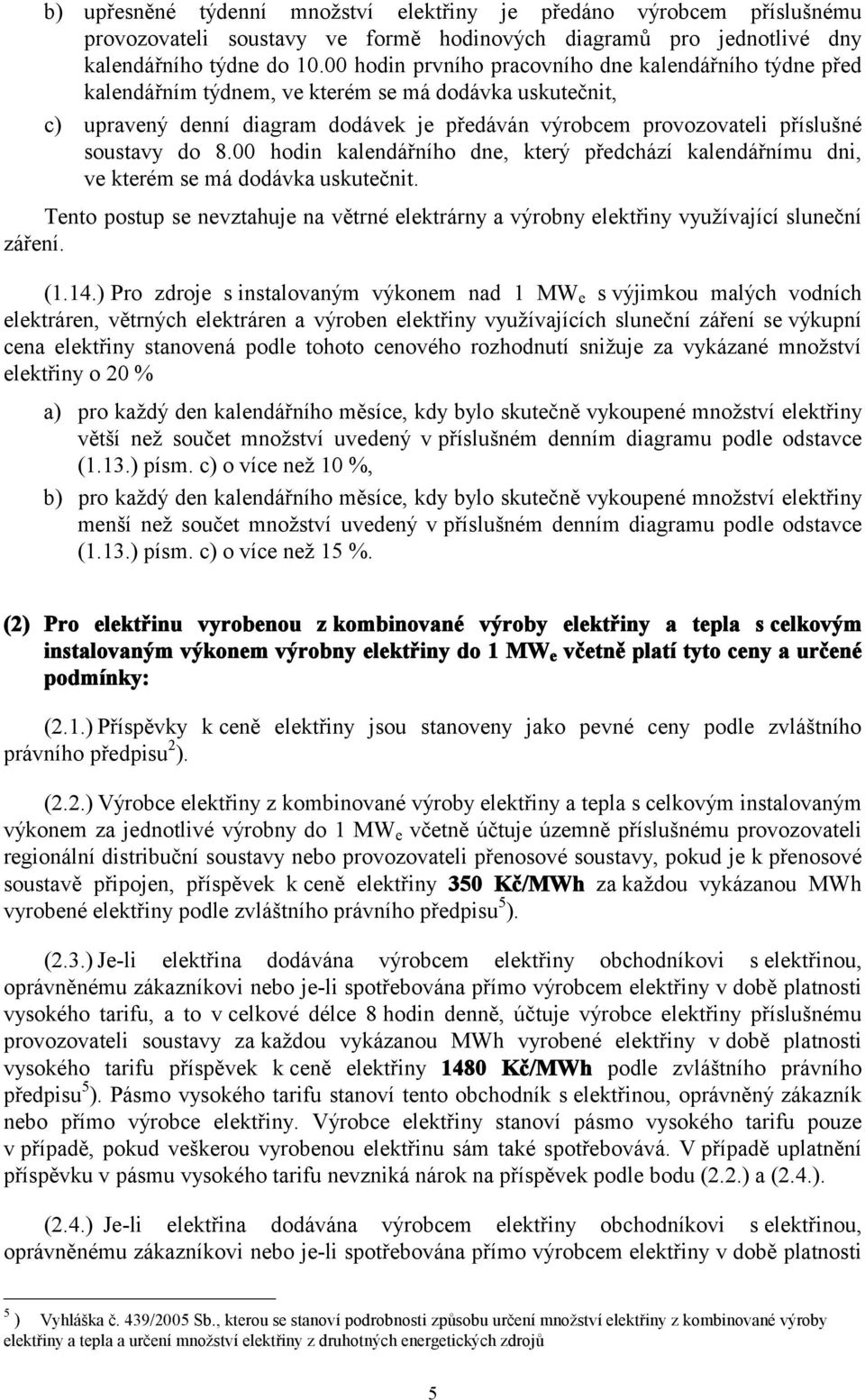 do 8.00 hodin kalendářního dne, který předchází kalendářnímu dni, ve kterém se má dodávka uskutečnit. Tento postup se nevztahuje na větrné elektrárny a výrobny elektřiny využívající sluneční záření.