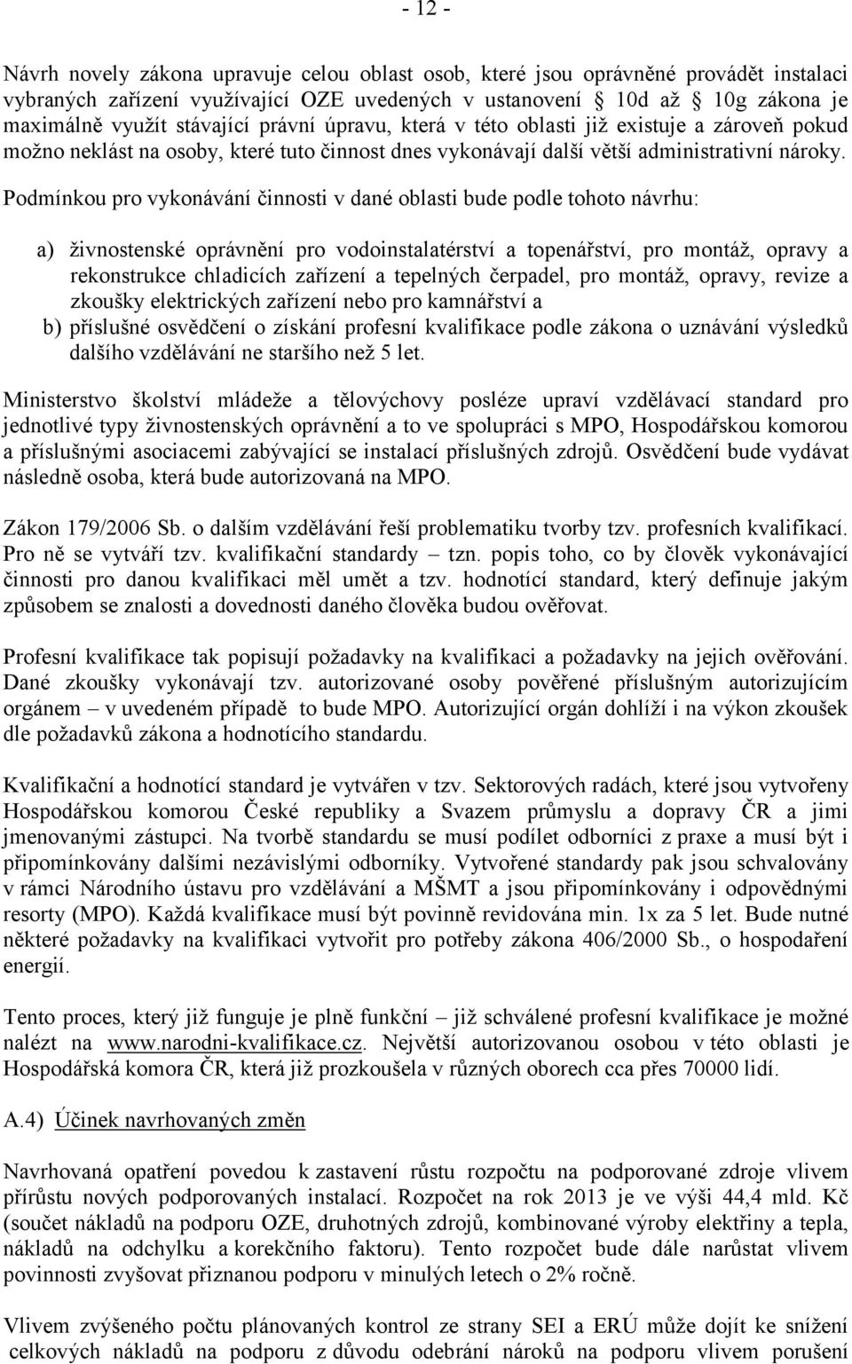 Podmínkou pro vykonávání činnosti v dané oblasti bude podle tohoto návrhu: a) živnostenské oprávnění pro vodoinstalatérství a topenářství, pro montáž, opravy a rekonstrukce chladicích zařízení a