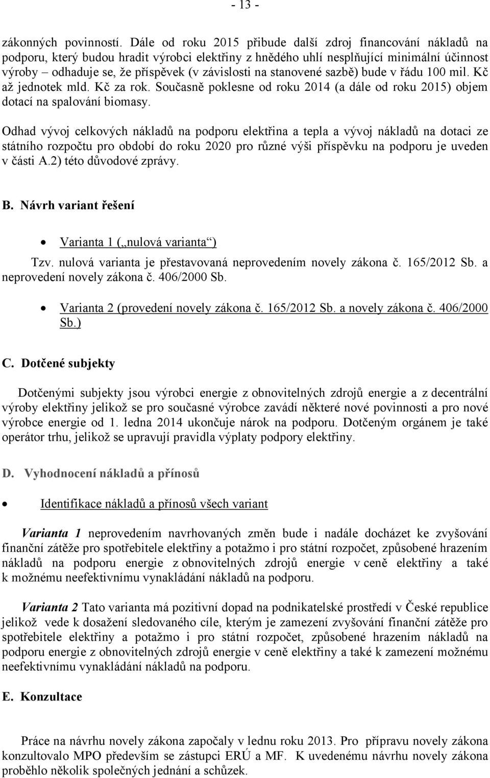 na stanovené sazbě) bude v řádu 100 mil. Kč až jednotek mld. Kč za rok. Současně poklesne od roku 2014 (a dále od roku 2015) objem dotací na spalování biomasy.