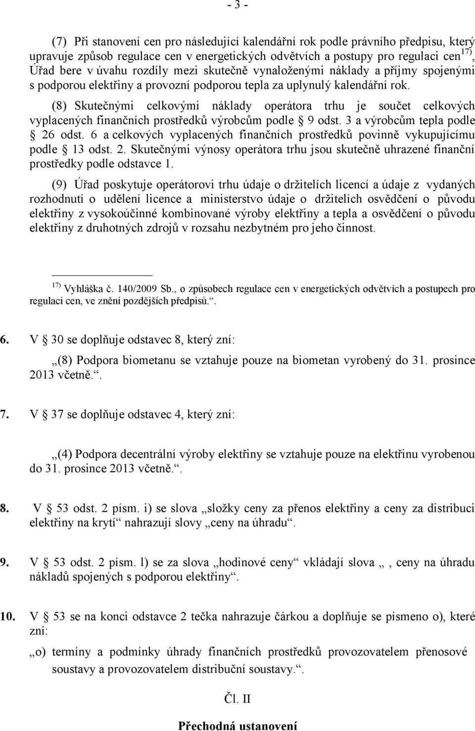 (8) Skutečnými celkovými náklady operátora trhu je součet celkových vyplacených finančních prostředků výrobcům podle 9 odst. 3 a výrobcům tepla podle 26 odst.