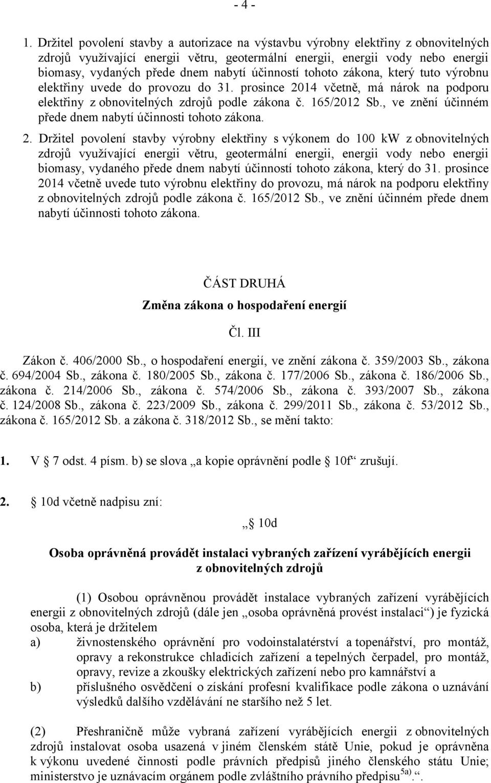 účinností tohoto zákona, který tuto výrobnu elektřiny uvede do provozu do 31. prosince 2014 včetně, má nárok na podporu elektřiny z obnovitelných zdrojů podle zákona č. 165/2012 Sb.