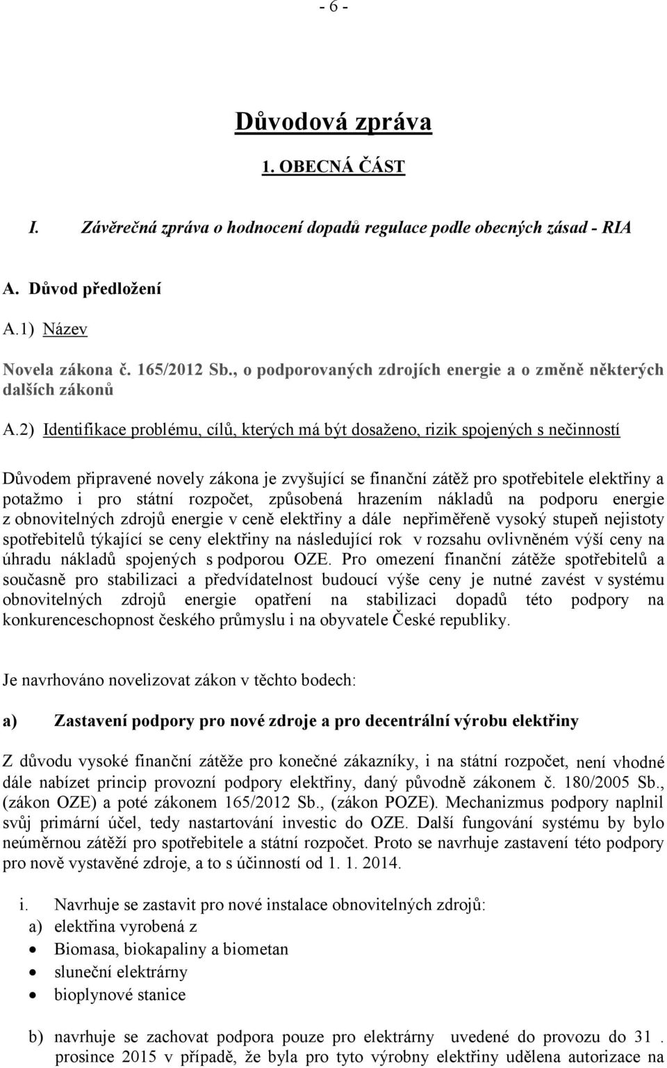 2) Identifikace problému, cílů, kterých má být dosaženo, rizik spojených s nečinností Důvodem připravené novely zákona je zvyšující se finanční zátěž pro spotřebitele elektřiny a potažmo i pro státní