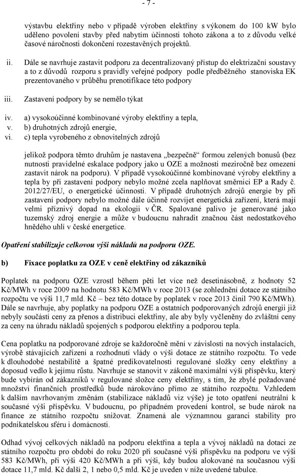 Dále se navrhuje zastavit podporu za decentralizovaný přístup do elektrizační soustavy a to z důvodů rozporu s pravidly veřejné podpory podle předběžného stanoviska EK prezentovaného v průběhu