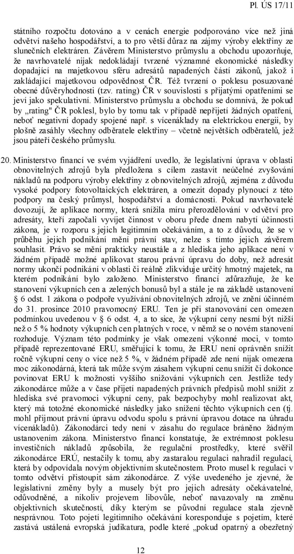 zakládající majetkovou odpovědnost ČR. Též tvrzení o poklesu posuzované obecné důvěryhodnosti (tzv. rating) ČR v souvislosti s přijatými opatřeními se jeví jako spekulativní.