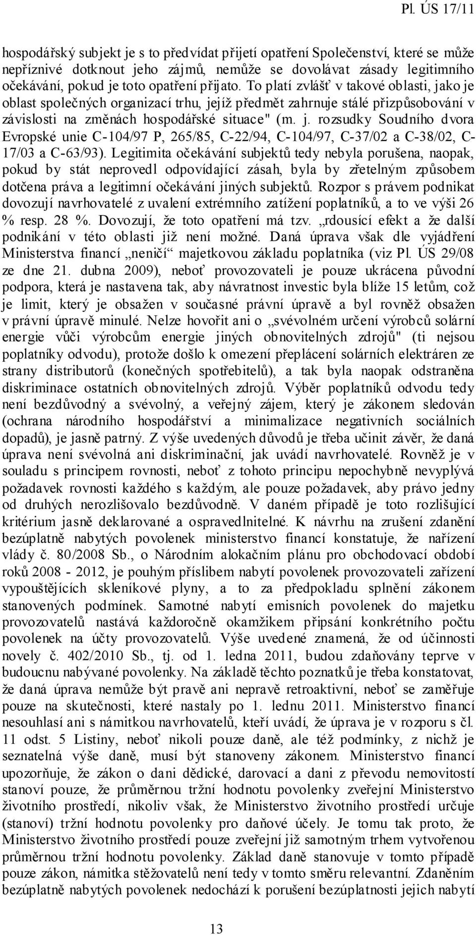 Legitimita očekávání subjektů tedy nebyla porušena, naopak, pokud by stát neprovedl odpovídající zásah, byla by zřetelným způsobem dotčena práva a legitimní očekávání jiných subjektů.