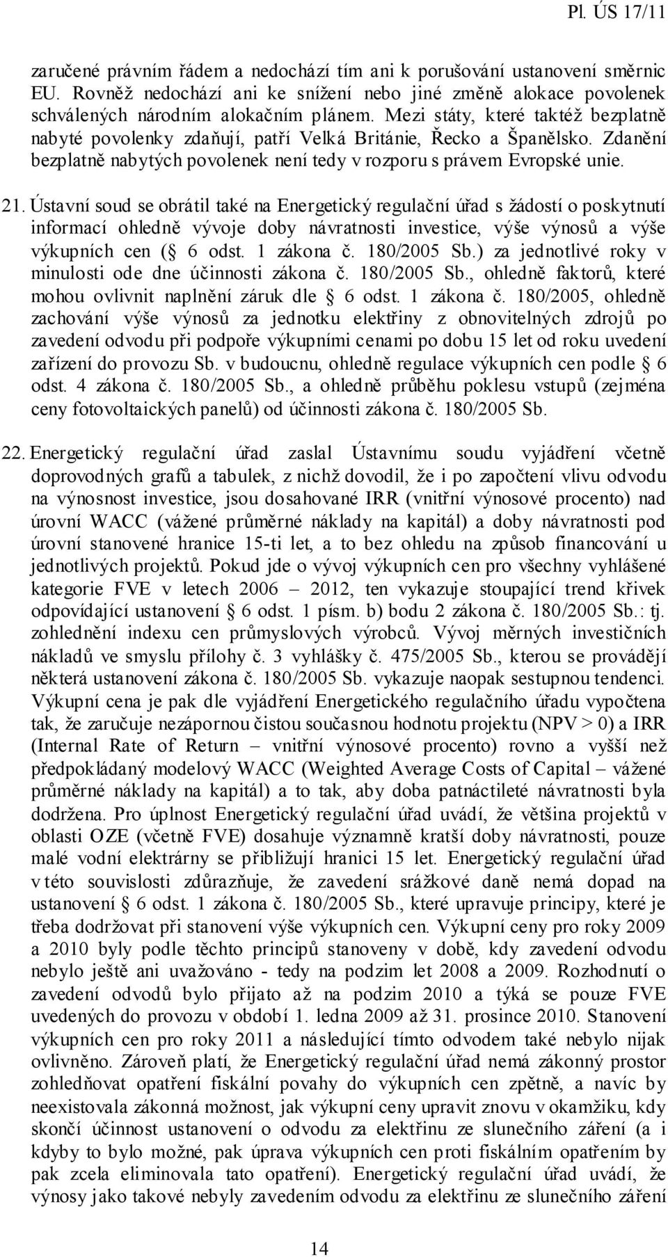 Ústavní soud se obrátil také na Energetický regulační úřad s žádostí o poskytnutí informací ohledně vývoje doby návratnosti investice, výše výnosů a výše výkupních cen ( 6 odst. 1 zákona č.
