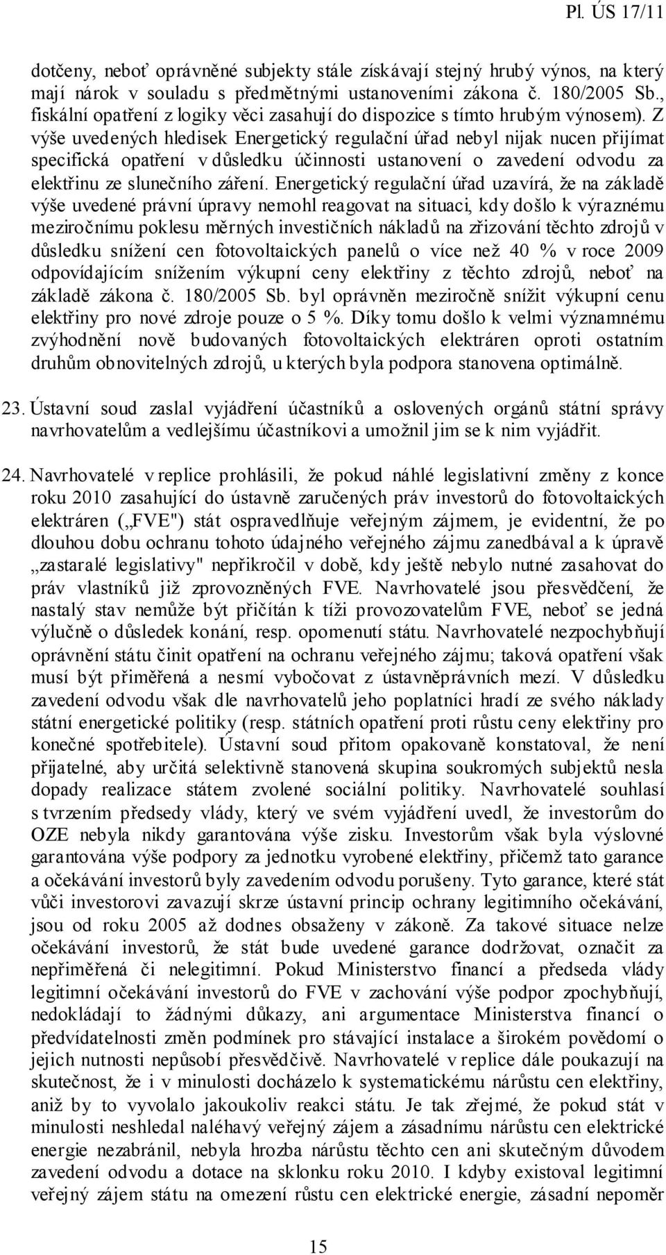 Z výše uvedených hledisek Energetický regulační úřad nebyl nijak nucen přijímat specifická opatření v důsledku účinnosti ustanovení o zavedení odvodu za elektřinu ze slunečního záření.