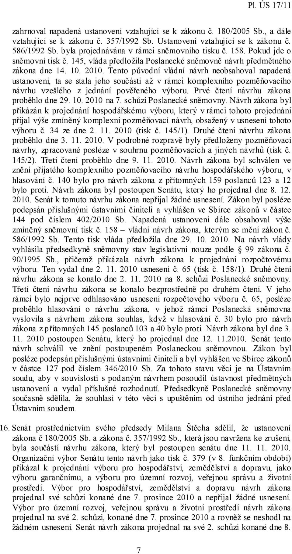 Tento původní vládní návrh neobsahoval napadená ustanovení, ta se stala jeho součástí až v rámci komplexního pozměňovacího návrhu vzešlého z jednání pověřeného výboru.